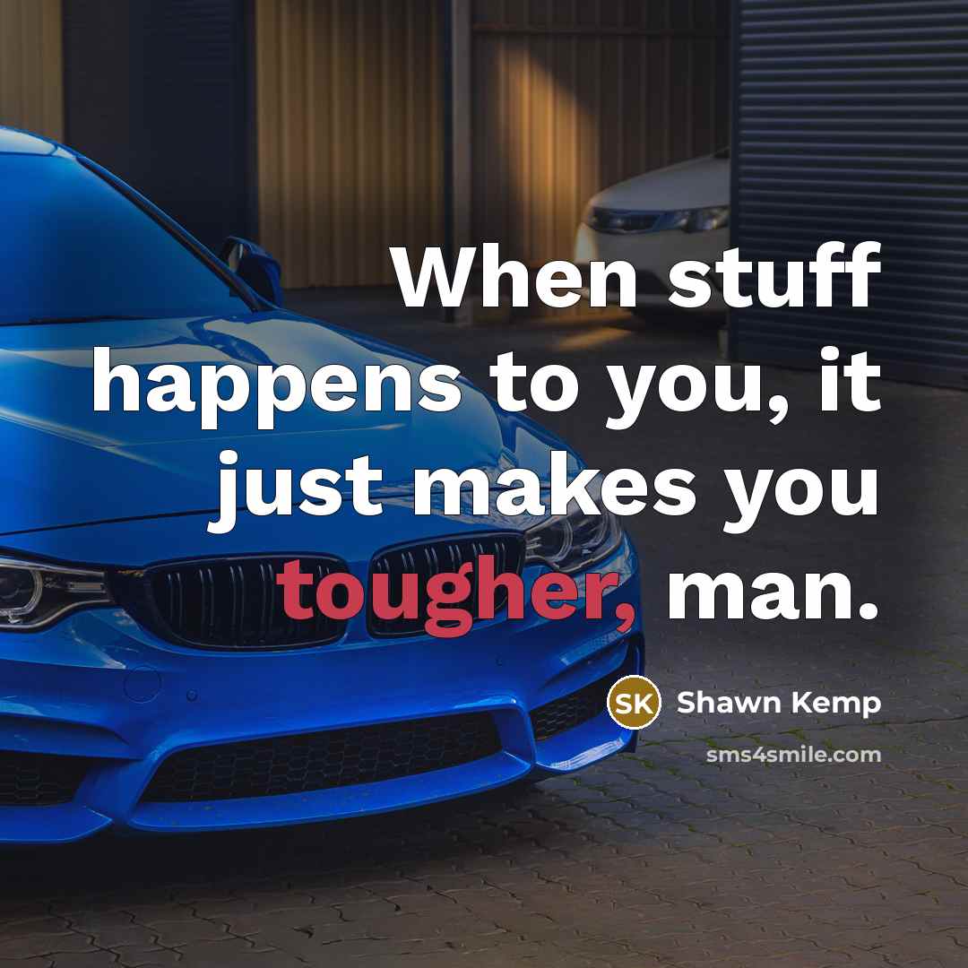 “When stuff happens to you, it just makes you tougher, man.” quote by Shawn Kemp