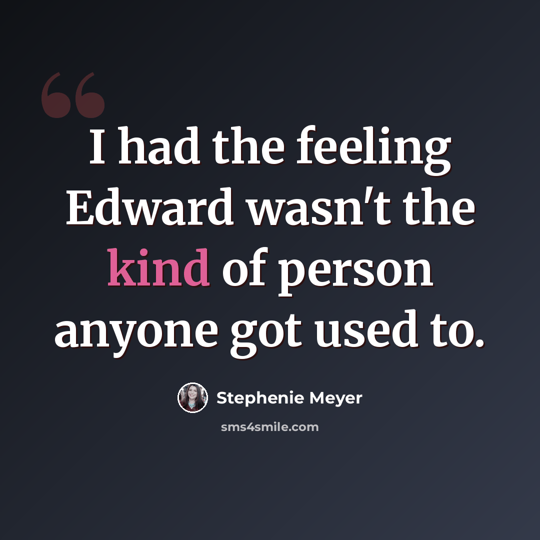 “I had the feeling Edward wasn't the kind of person anyone got used to.” quote by Stephenie Meyer
