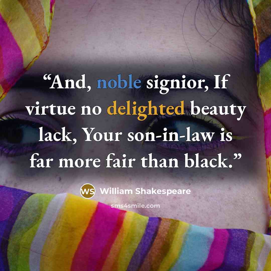 “And, noble signior, If virtue no delighted beauty lack, Your son-in-law is far more fair than black.” quote by William Shakespeare