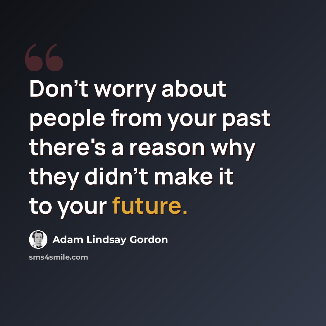 “Don't worry about people from your past there's a reason why they didn't make it to your future.” quote by Adam Lindsay Gordon