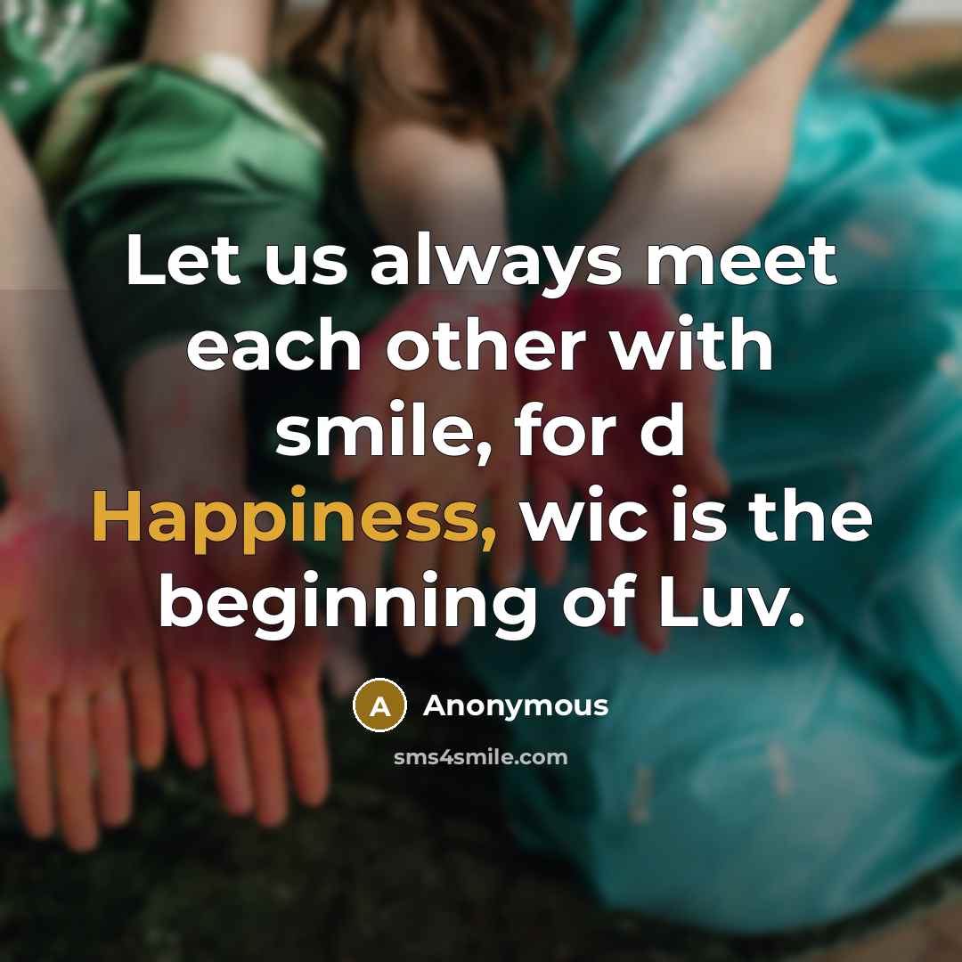 “Let us always meet each other with smile, for d Happiness, wic is the beginning of Luv.” quote by Anonymous