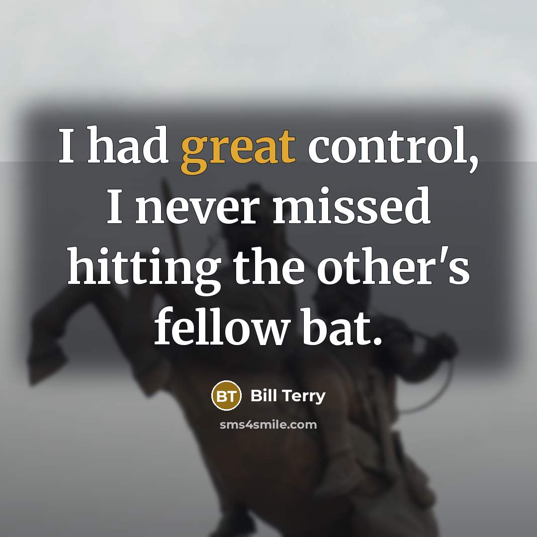 “I had great control, I never missed hitting the other's fellow bat.” quote by Bill Terry