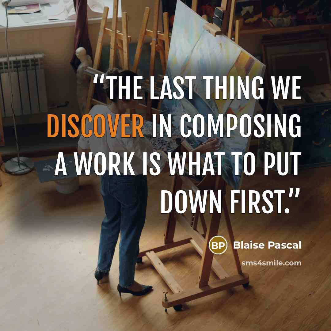 “The last thing we discover in composing a work is what to put down first.” quote by Blaise Pascal