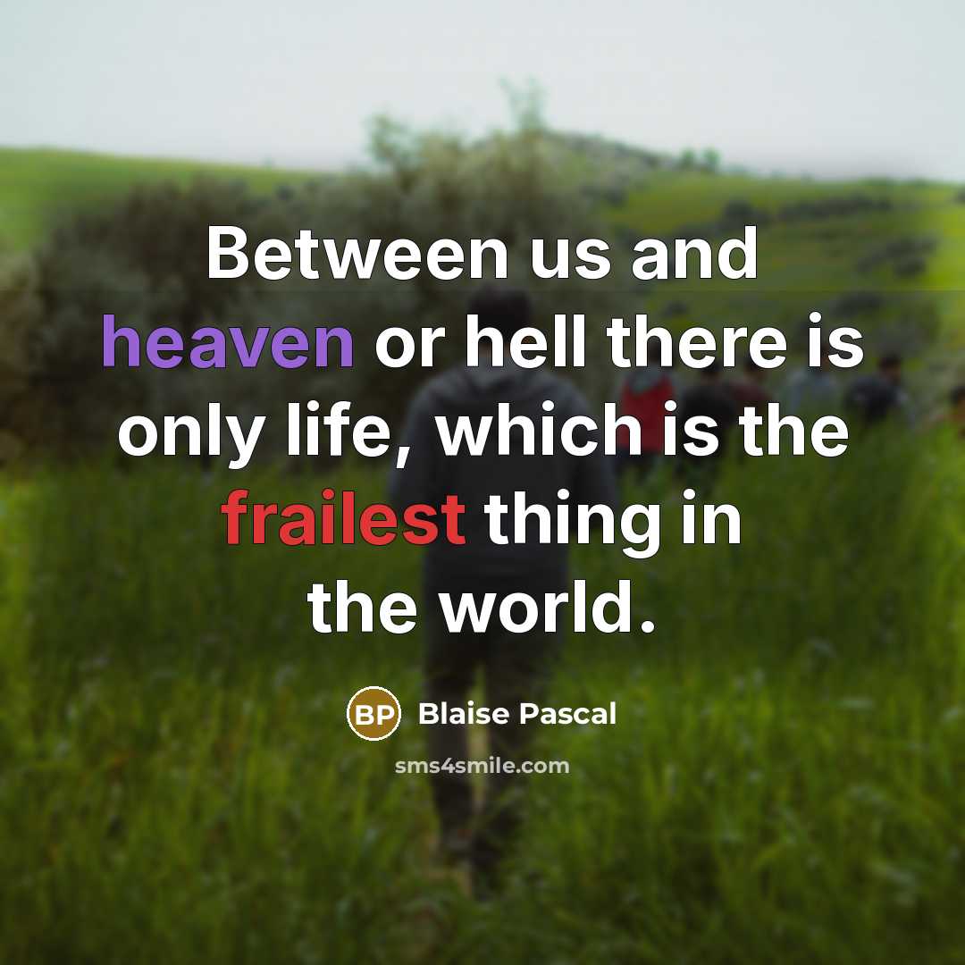 “Between us and heaven or hell there is only life, which is the frailest thing in the world.” quote by Blaise Pascal