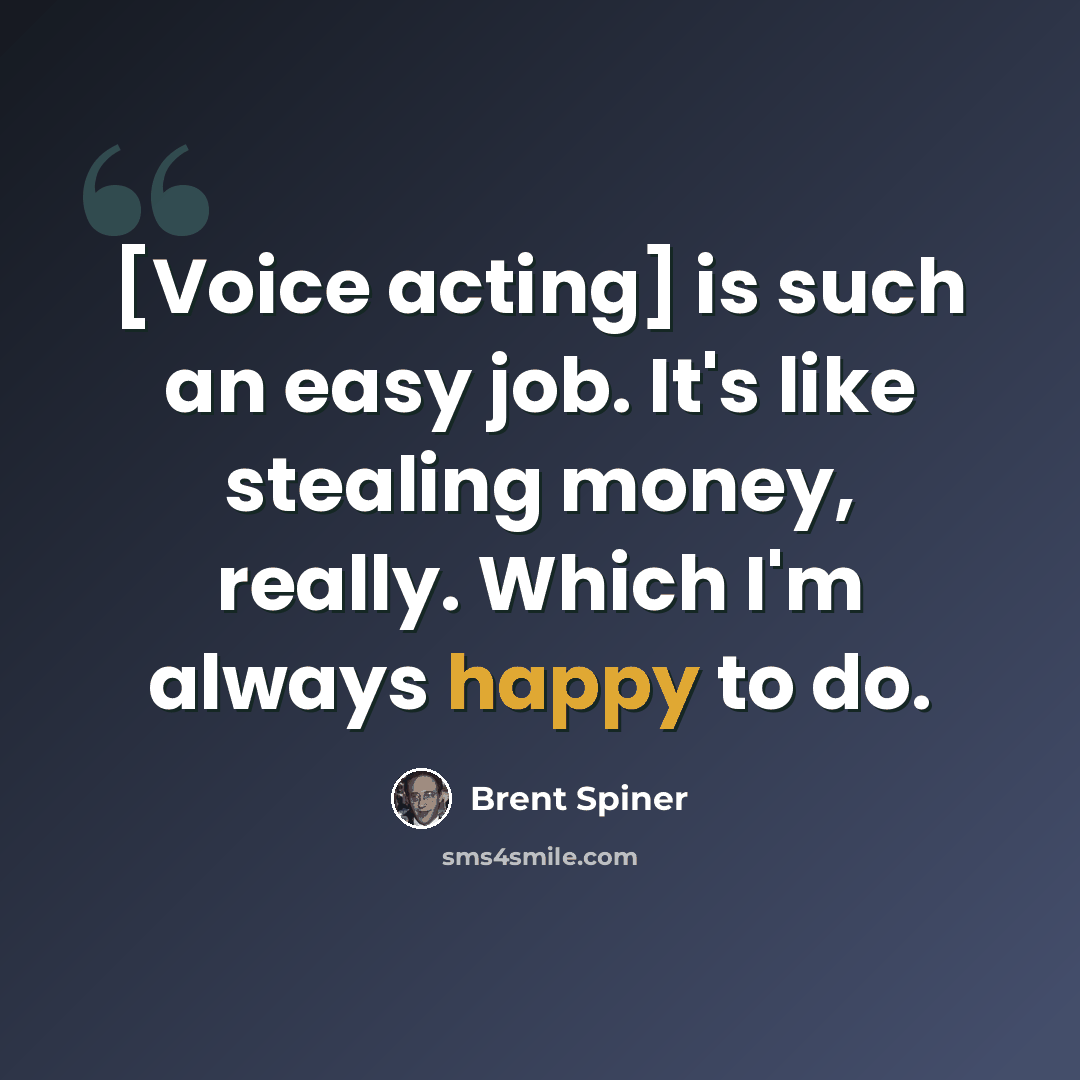 “[Voice acting] is such an easy job. It's like stealing money, really. Which I'm always happy to do.” quote by Brent Spiner
