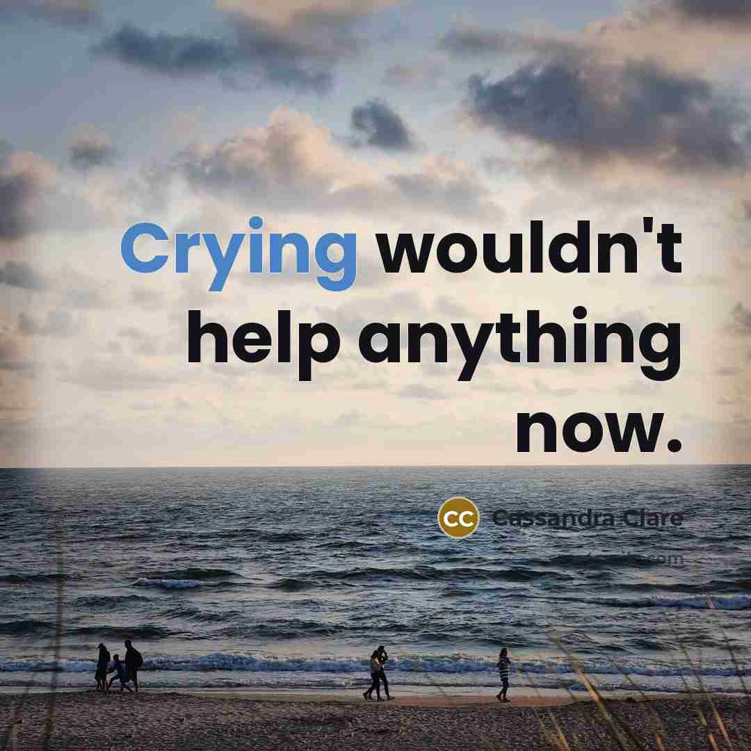 “Crying wouldn't help anything now.” quote by Cassandra Clare