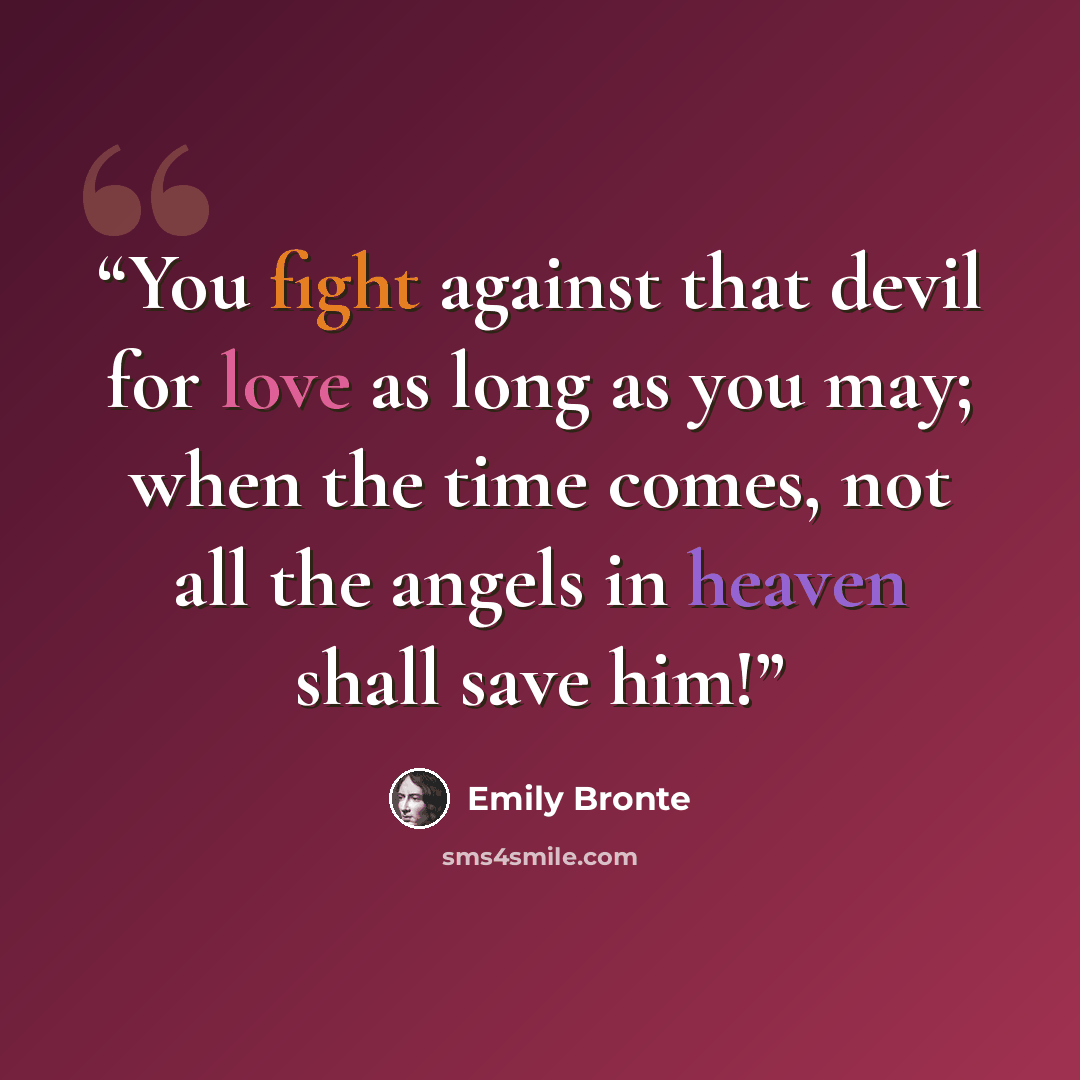 “You fight against that devil for love as long as you may; when the time comes, not all the angels in heaven shall save him!” quote by Emily Brontë