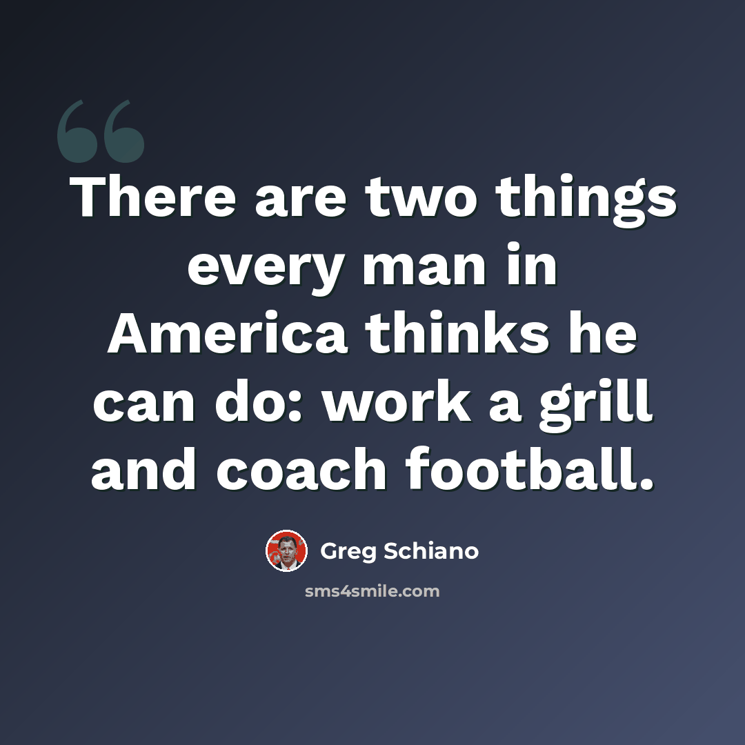 “There are two things every man in America thinks he can do: work a grill and coach football.” quote by Greg Schiano