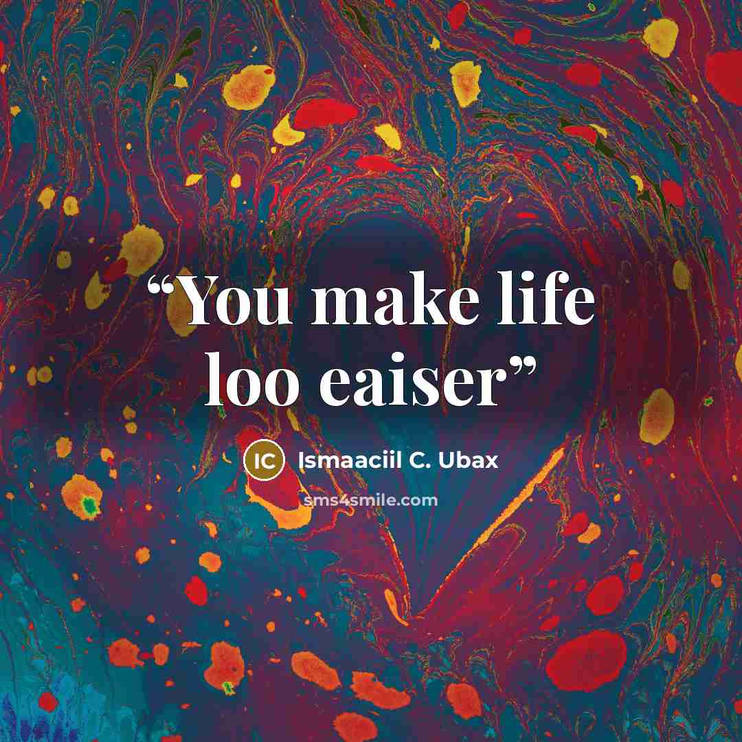 “You make life loo eaiser” quote by Ismaaciil C. Ubax