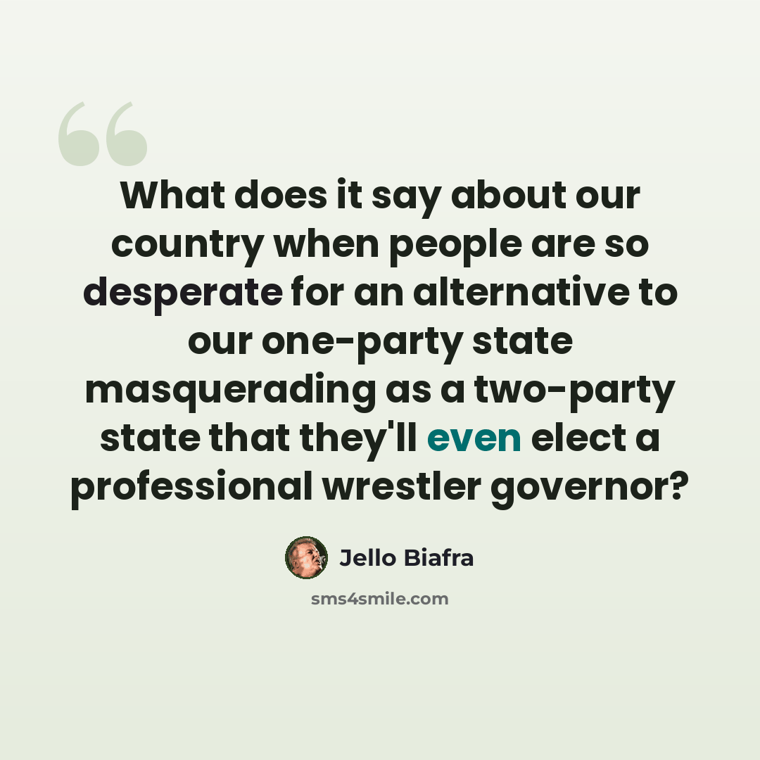 “What does it say about our country when people are so desperate for an alternative to our one-party state masquerading as a two-party state that they'll even elect a professional wrestler governor?” quote by Jello Biafra