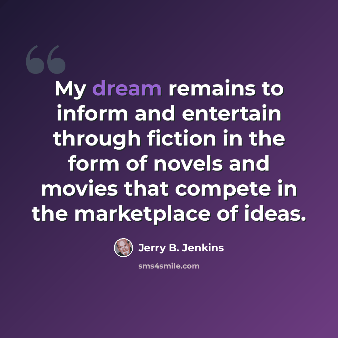 “My dream remains to inform and entertain through fiction in the form of novels and movies that compete in the marketplace of ideas.” quote by Jerry B. Jenkins