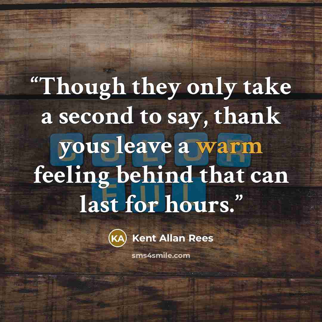“Though they only take a second to say, thank yous leave a warm feeling behind that can last for hours.” quote by Kent Allan Rees