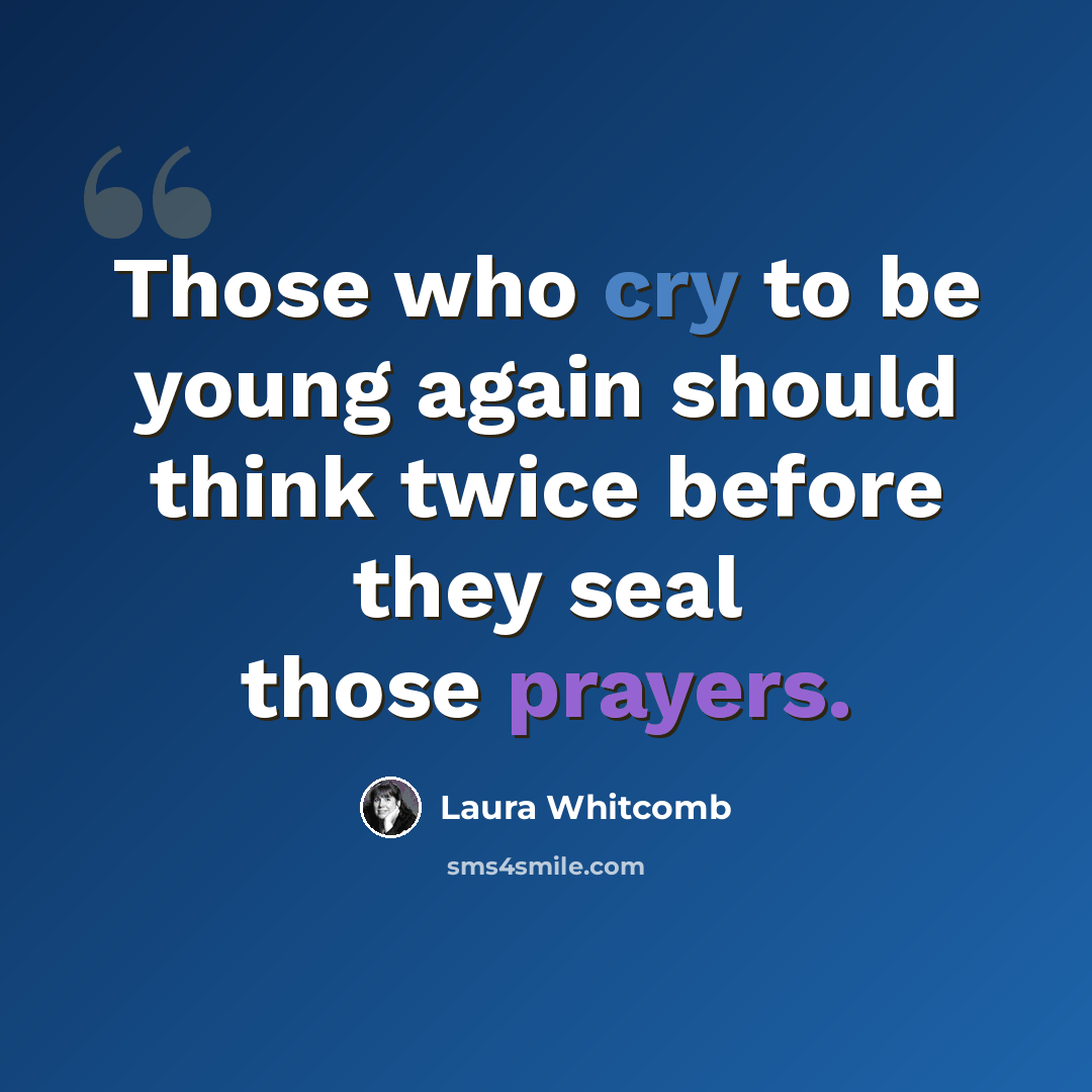 “Those who cry to be young again should think twice before they seal those prayers.” quote by Laura Whitcomb