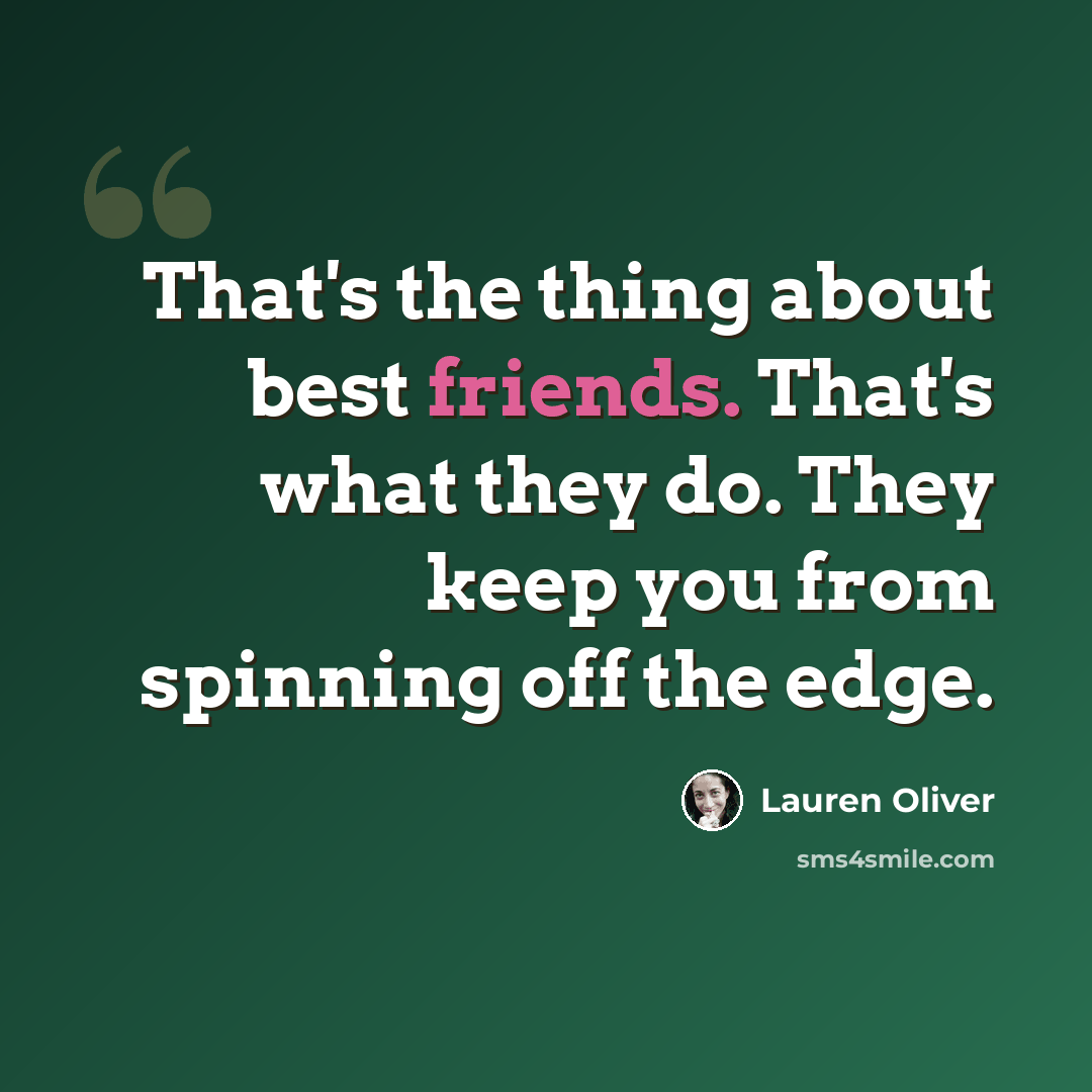 “That's the thing about best friends. That's what they do. They keep you from spinning off the edge.” quote by Lauren Oliver