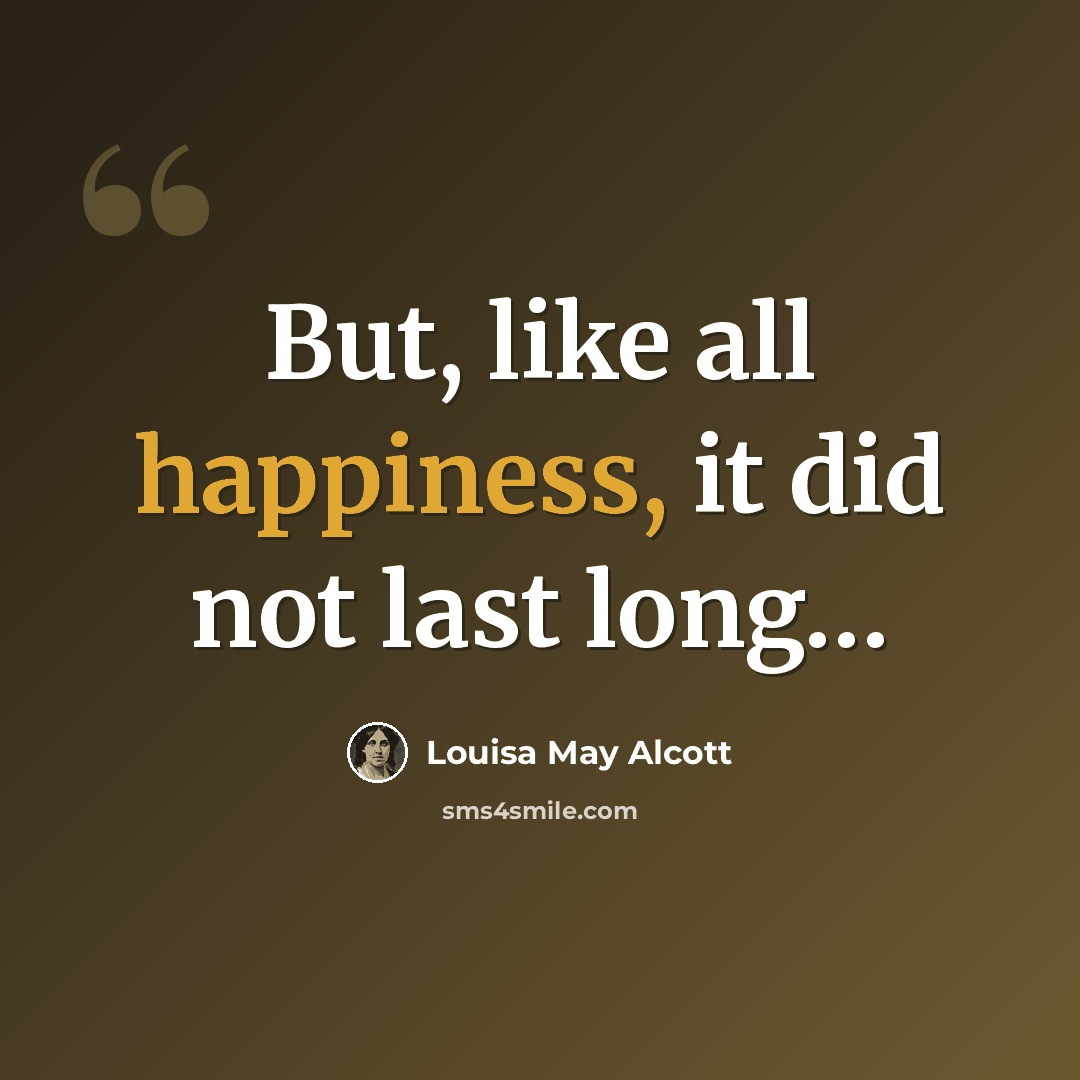 “But, like all happiness, it did not last long…” quote by Louisa May Alcott