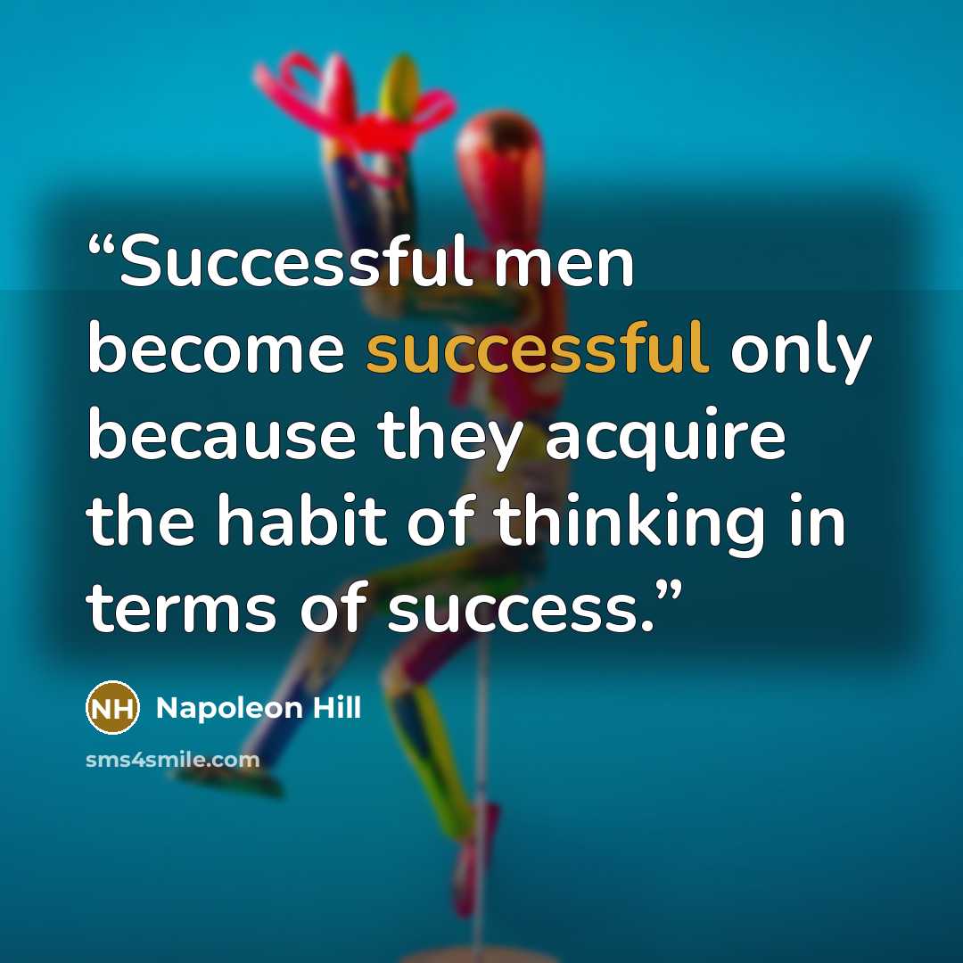 “Successful men become successful only because they acquire the habit of thinking in terms of success.” quote by Napoleon Hill