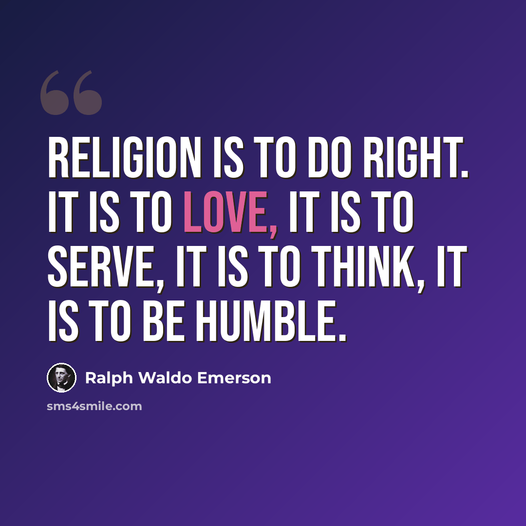 “Religion is to do right. It is to love, it is to serve, it is to think, it is to be humble.” quote by Ralph Waldo Emerson