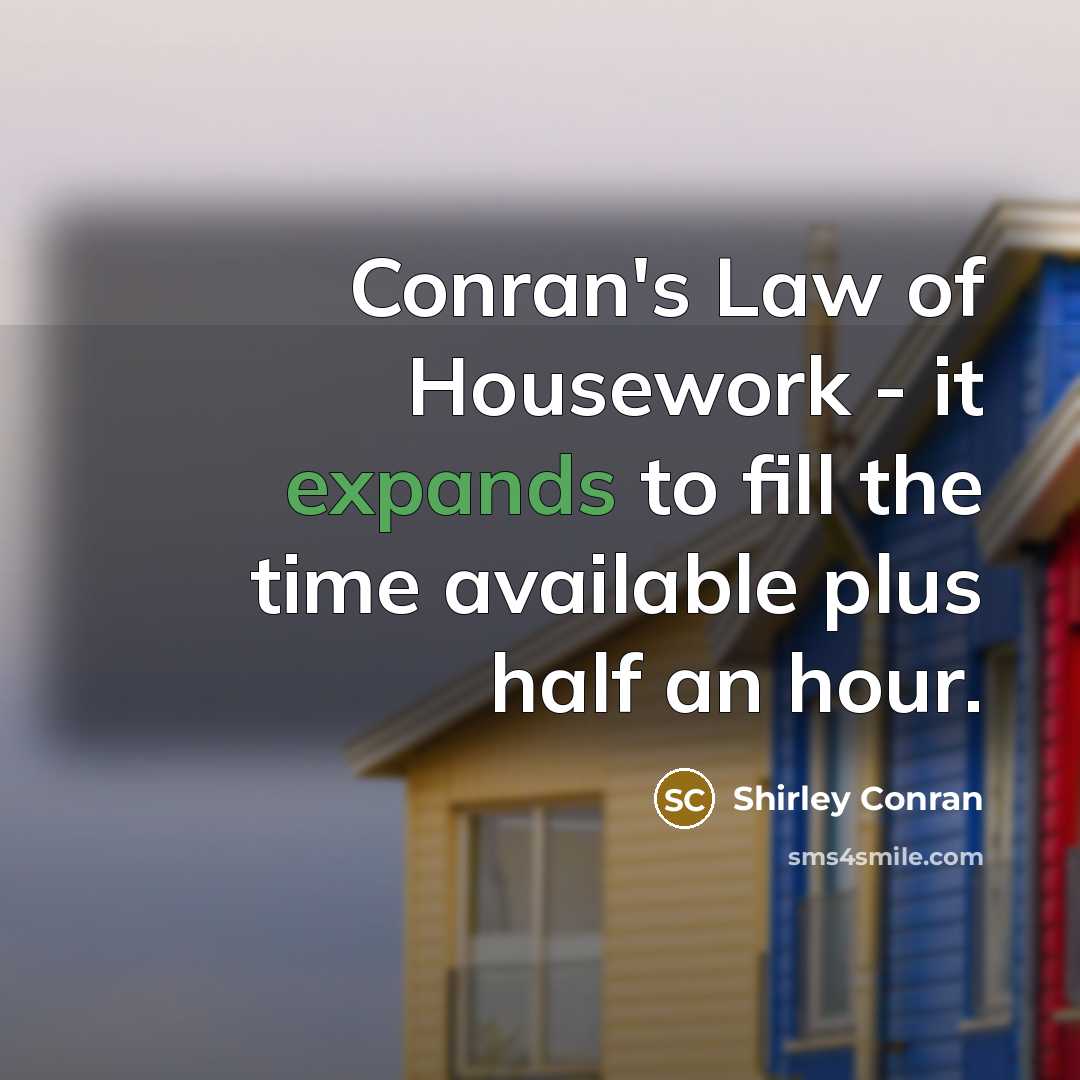 “Conran's Law of Housework - it expands to fill the time available plus half an hour.” quote by Shirley Conran