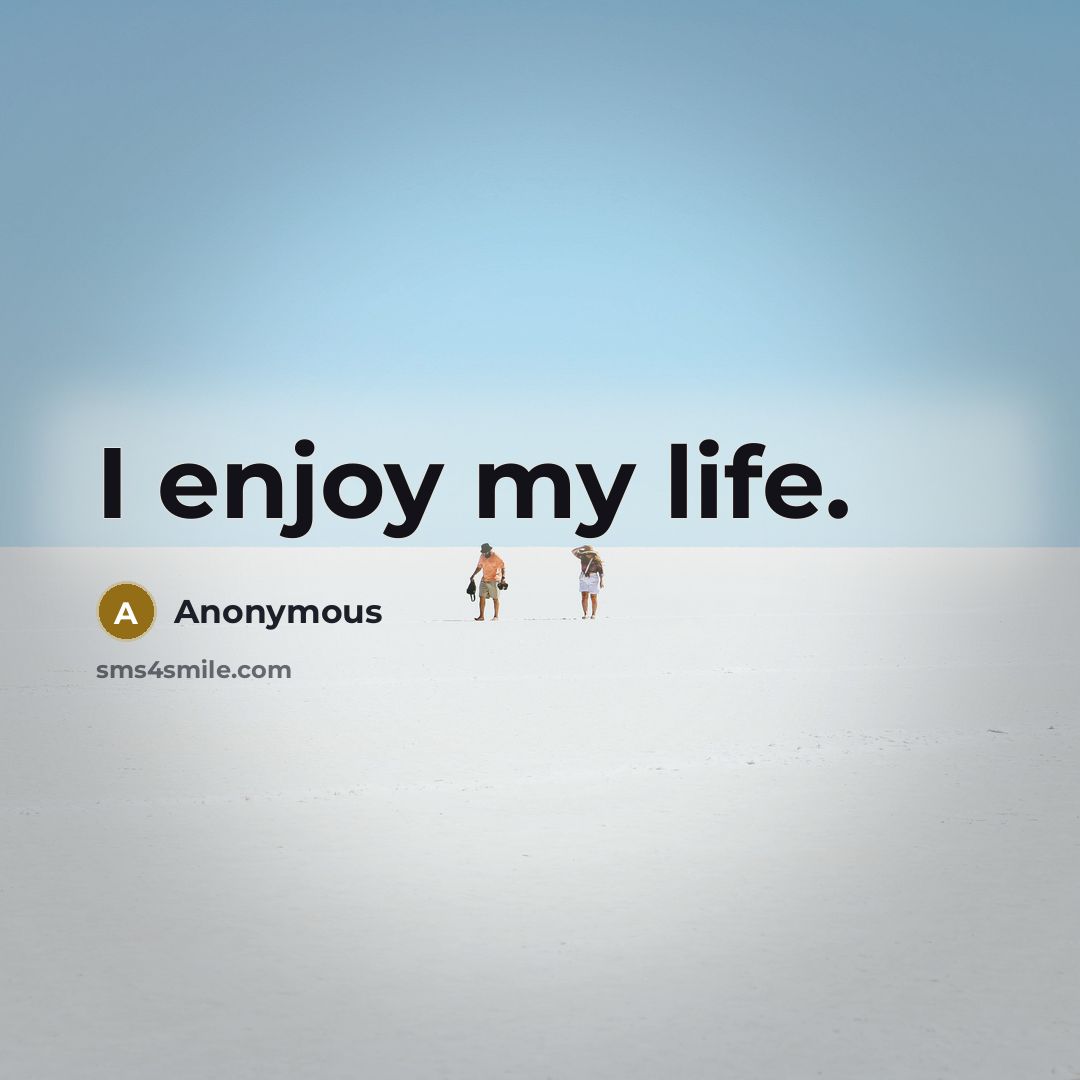 “I enjoy my life.” quote by Anonymous