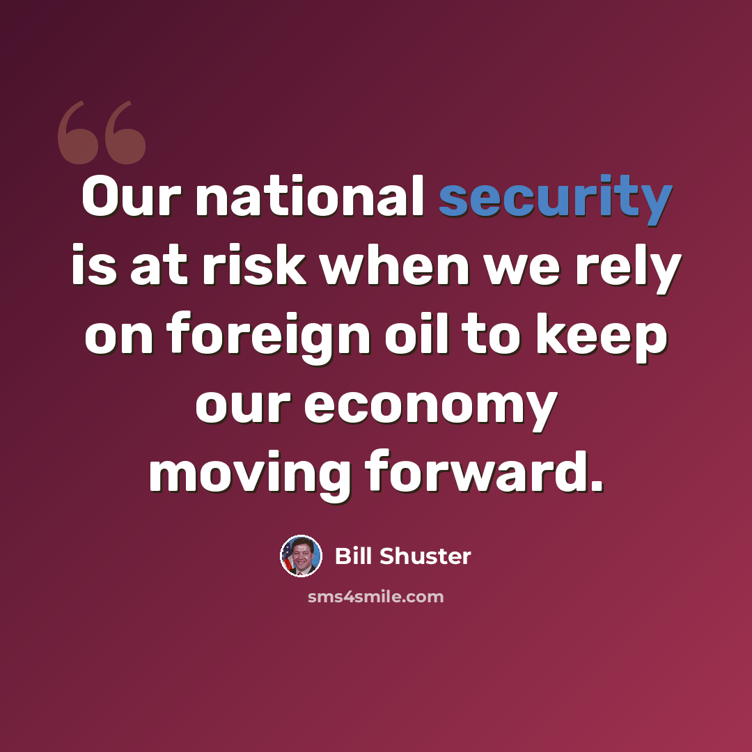 “Our national security is at risk when we rely on foreign oil to keep our economy moving forward.” quote by Bill Shuster
