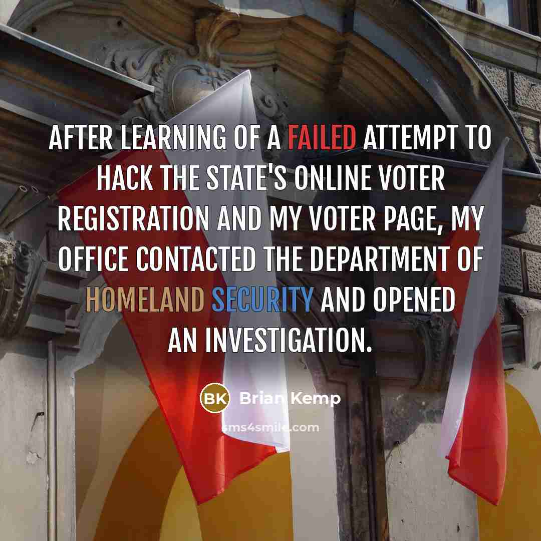 “After learning of a failed attempt to hack the state's online voter registration and My Voter Page, my office contacted the Department of Homeland Security and opened an investigation.” quote by Brian Kemp