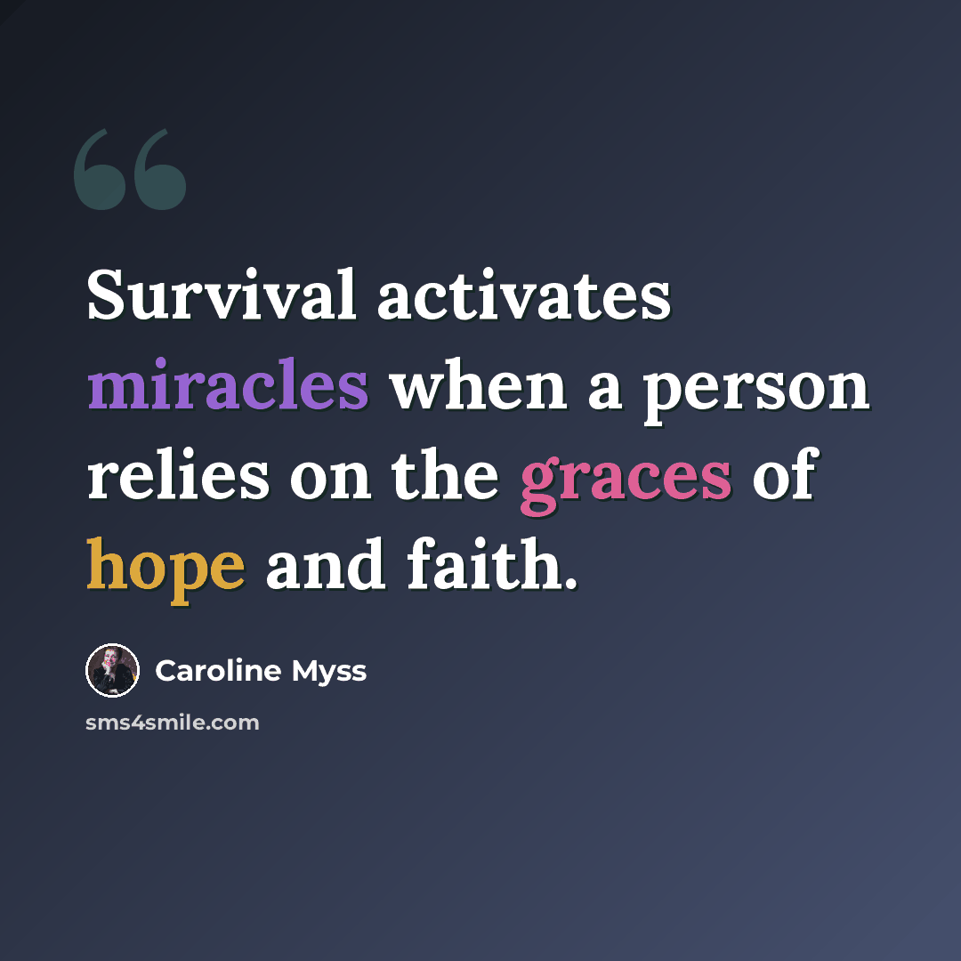 “Survival activates miracles when a person relies on the graces of hope and faith.” quote by Caroline Myss
