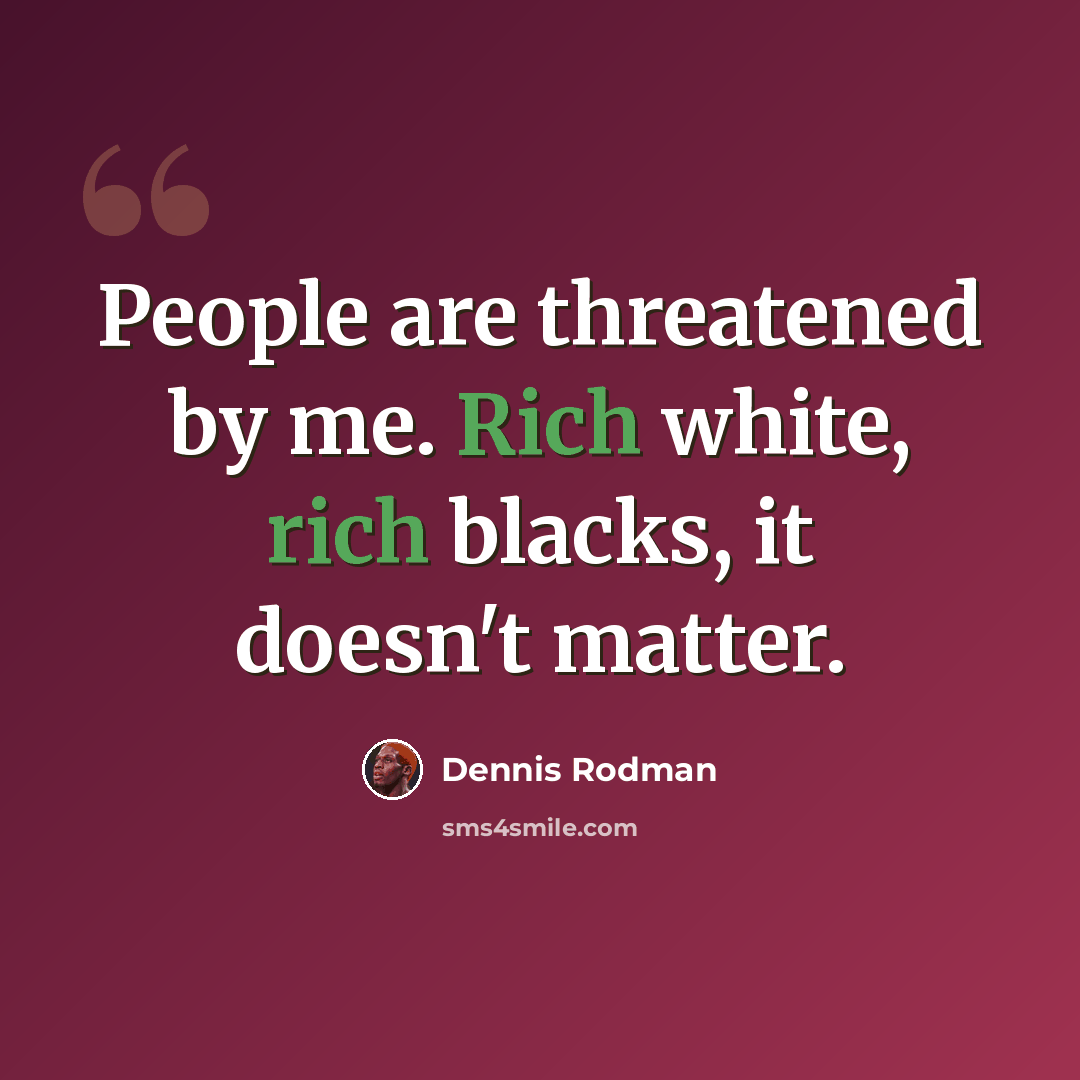 “People are threatened by me. Rich white, rich blacks, it doesn't matter.” quote by Dennis Rodman