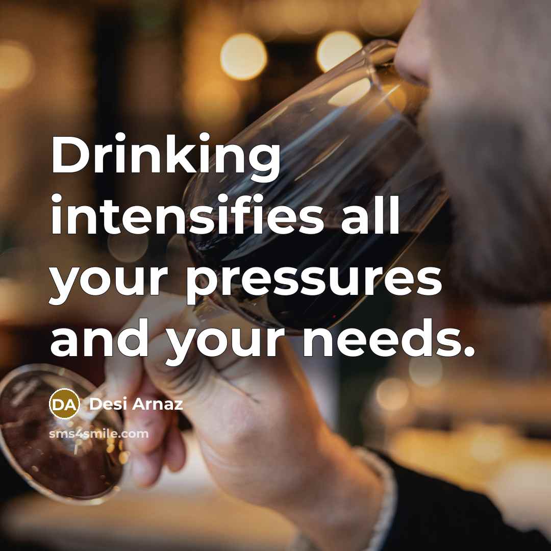 “Drinking intensifies all your pressures and your needs.” quote by Desi Arnaz