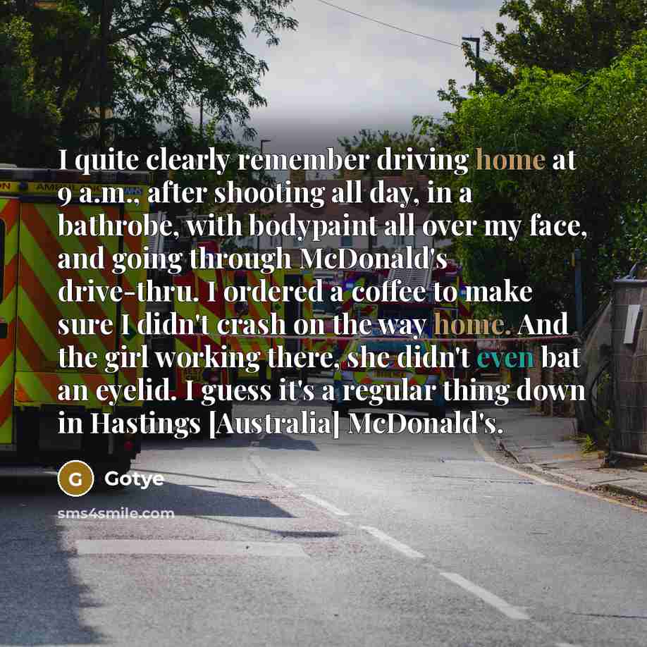 “I quite clearly remember driving home at 9 a.m., after shooting all day, in a bathrobe, with bodypaint all over my face, and going through McDonald's drive-thru. I ordered a coffee to make sure I didn't crash on the way home. And the girl working there, she didn't even bat an eyelid. I guess it's…” quote by Gotye
