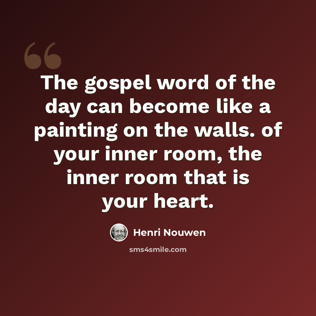 “The gospel word of the day can become like a painting on the walls. of your inner room, the inner room that is your heart.” quote by Henri Nouwen