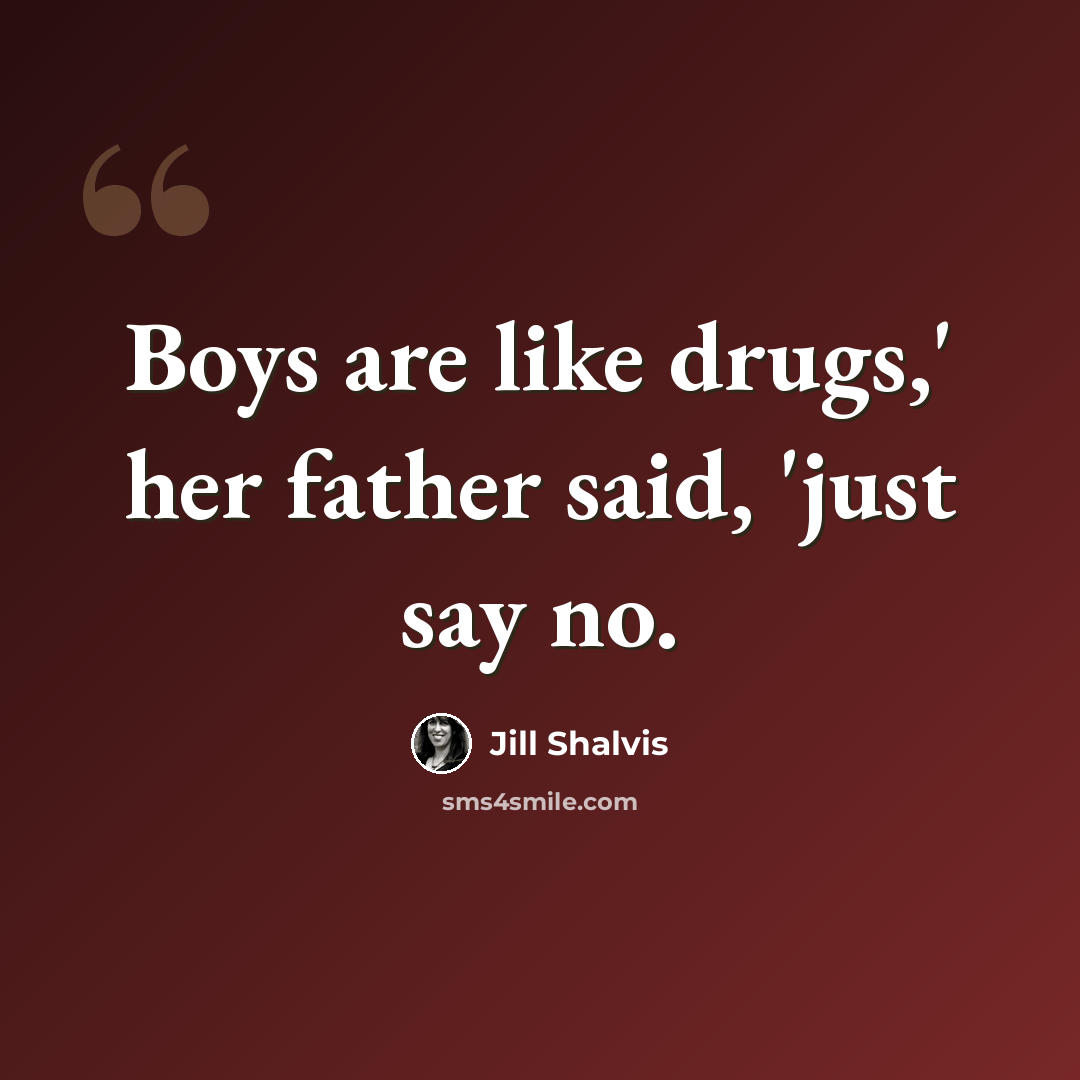 “Boys are like drugs,' her father said, 'just say no.” quote by Jill Shalvis