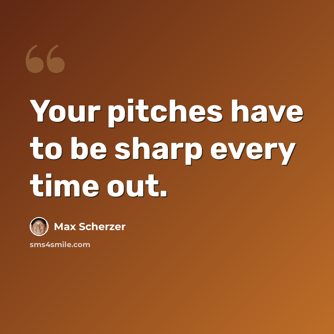 “Your pitches have to be sharp every time out.” quote by Max Scherzer