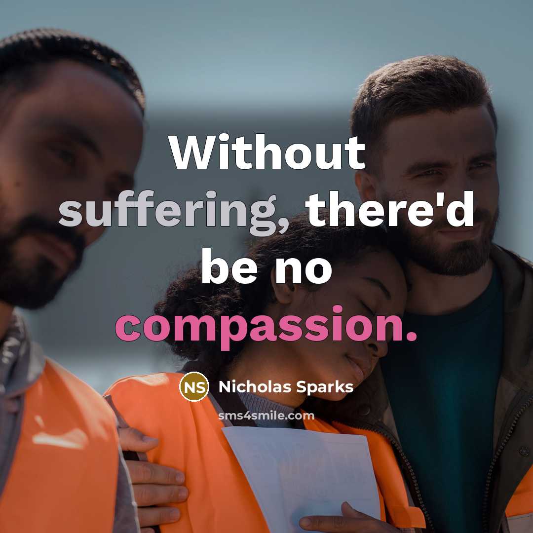 “Without suffering, there'd be no compassion.” quote by Nicholas Sparks
