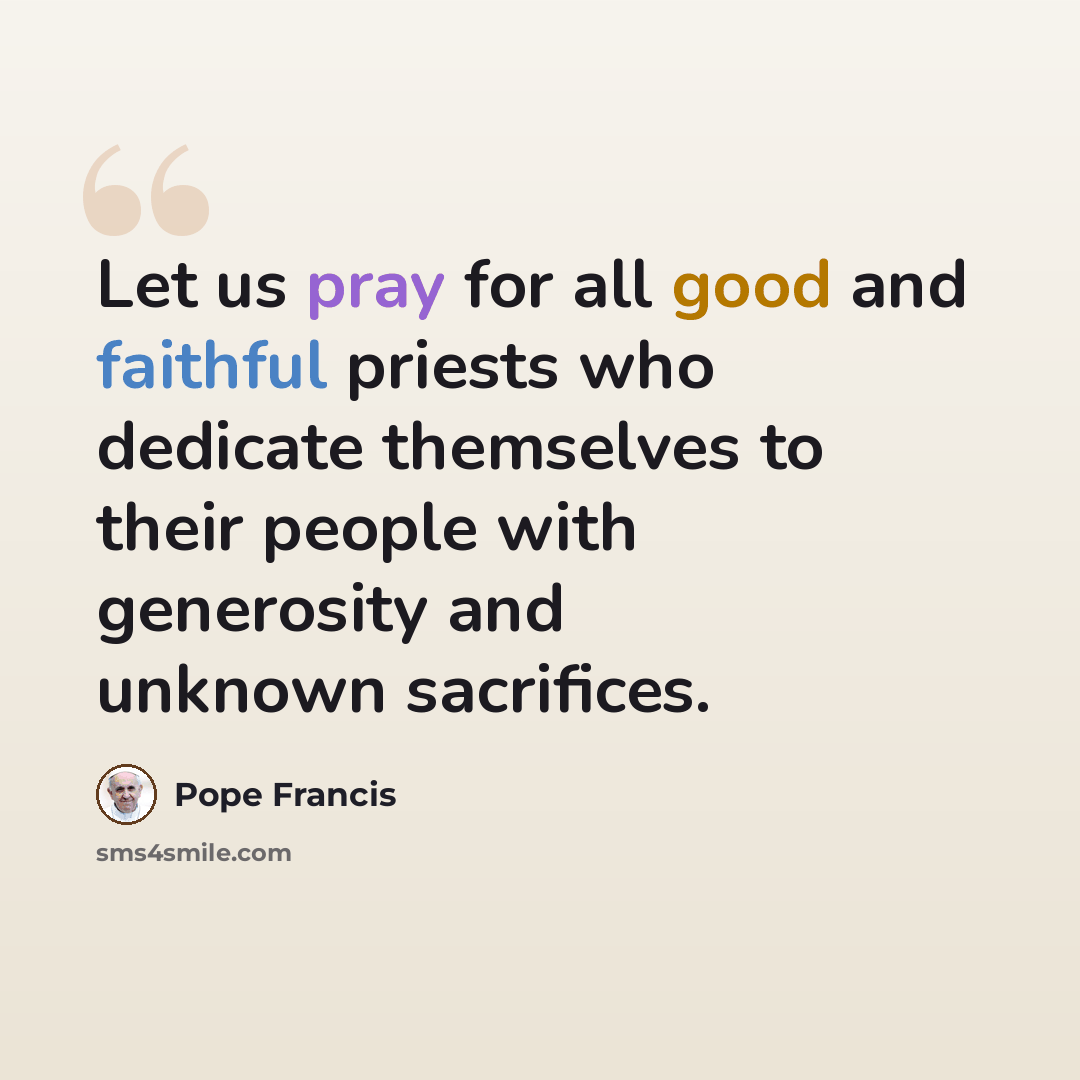 “Let us pray for all good and faithful priests who dedicate themselves to their people with generosity and unknown sacrifices.” quote by Pope Francis