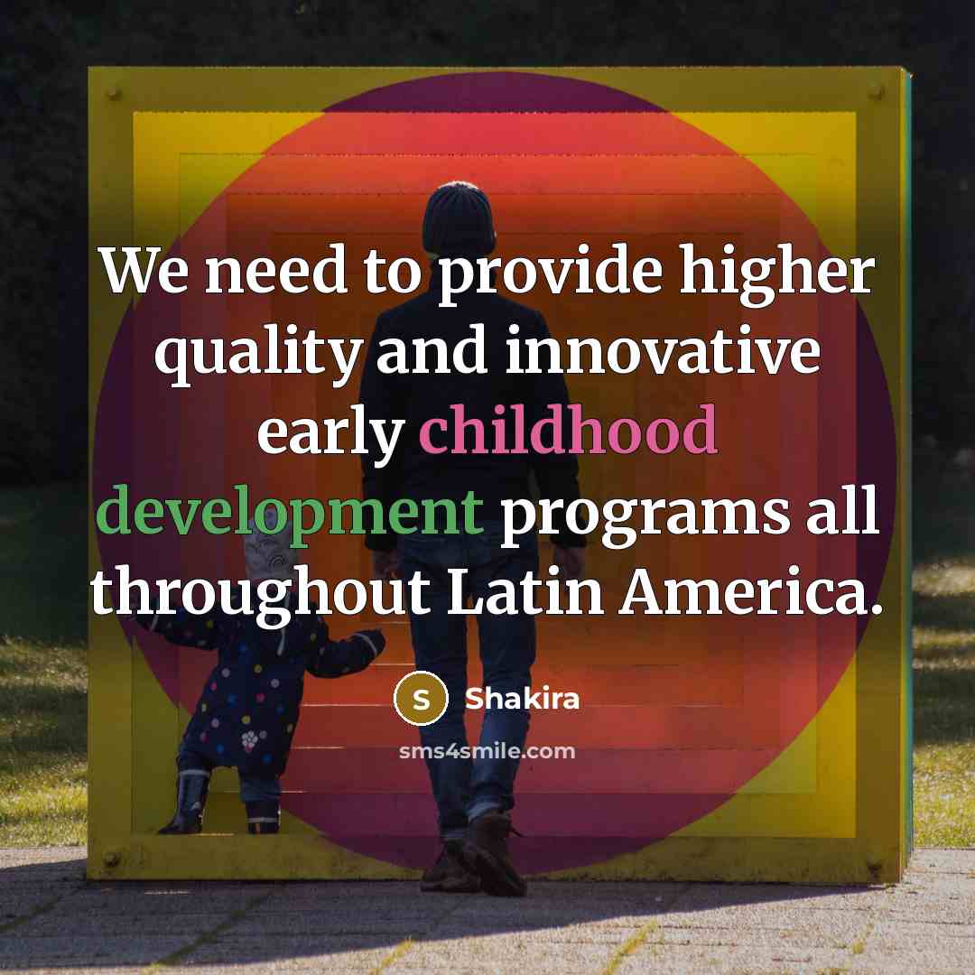“We need to provide higher quality and innovative early childhood development programs all throughout Latin America.” quote by Shakira