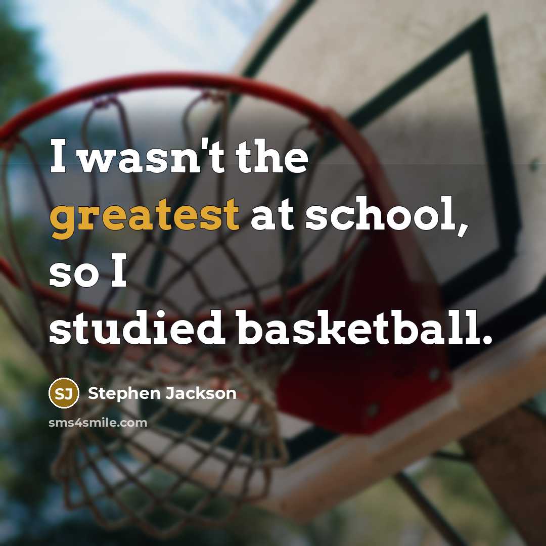 “I wasn't the greatest at school, so I studied basketball.” quote by Stephen Jackson