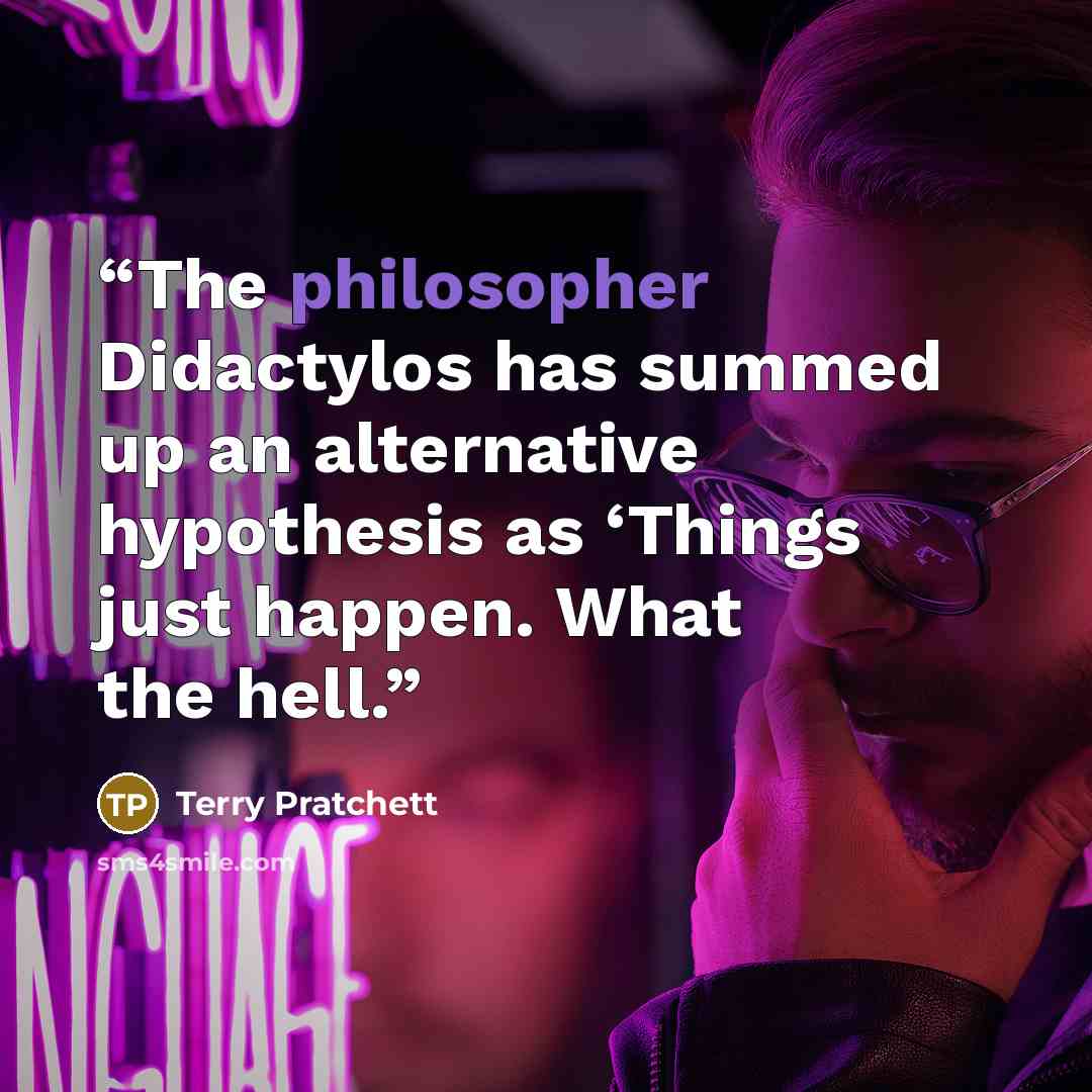 “The philosopher Didactylos has summed up an alternative hypothesis as ‘Things just happen. What the hell.” quote by Terry Pratchett