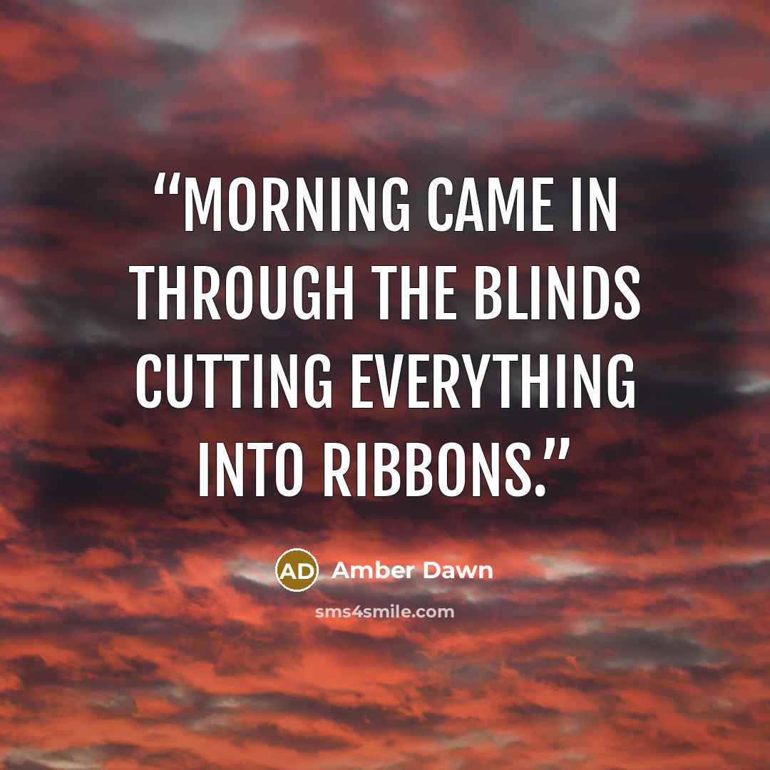 “Morning came in through the blinds cutting everything into ribbons.” quote by Amber Dawn