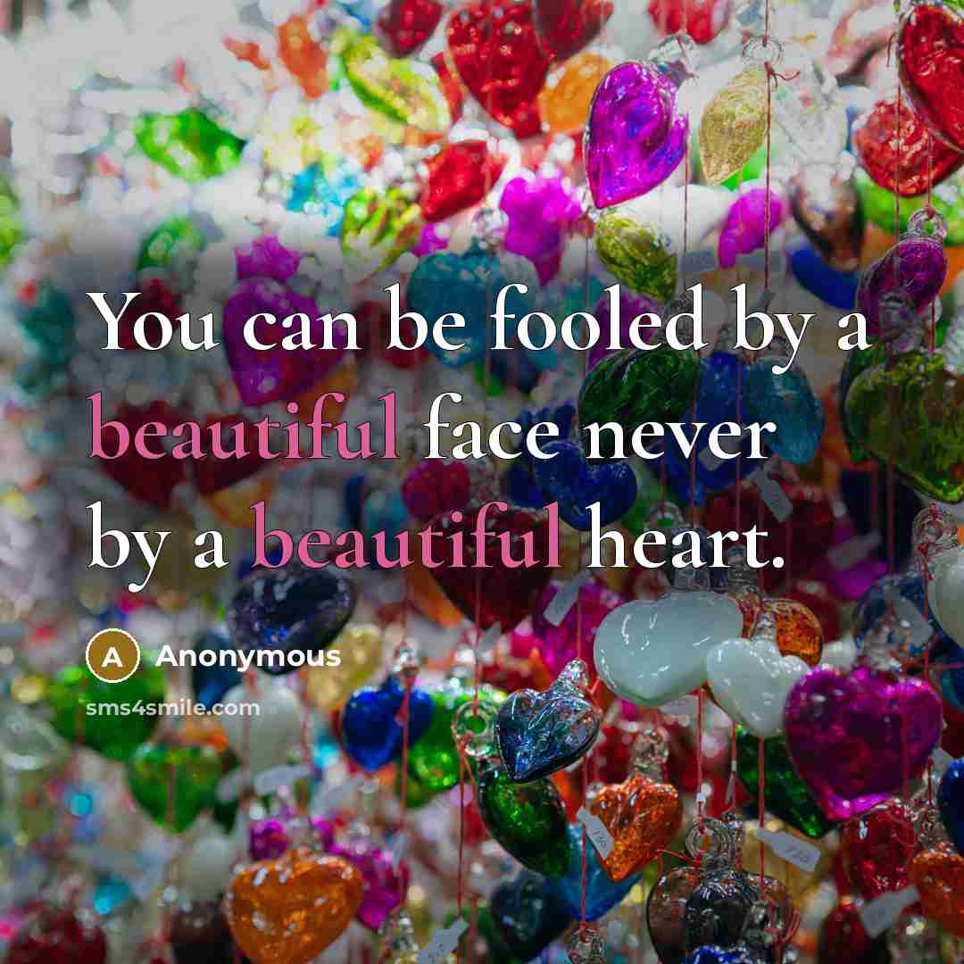 “You can be fooled by a beautiful face never by a beautiful heart.” quote by Anonymous