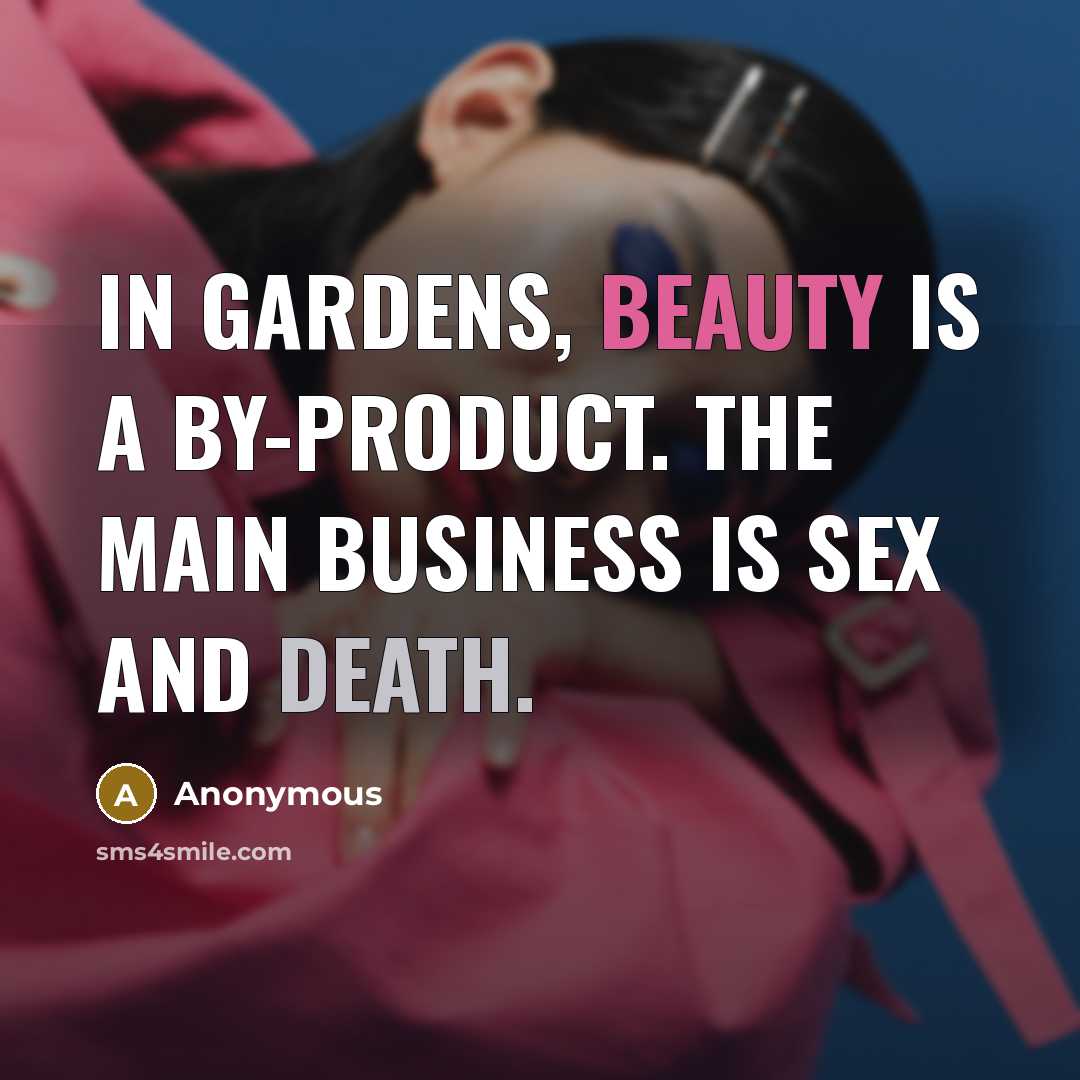 “In gardens, beauty is a by-product. The main business is sex and death.” quote by Anonymous