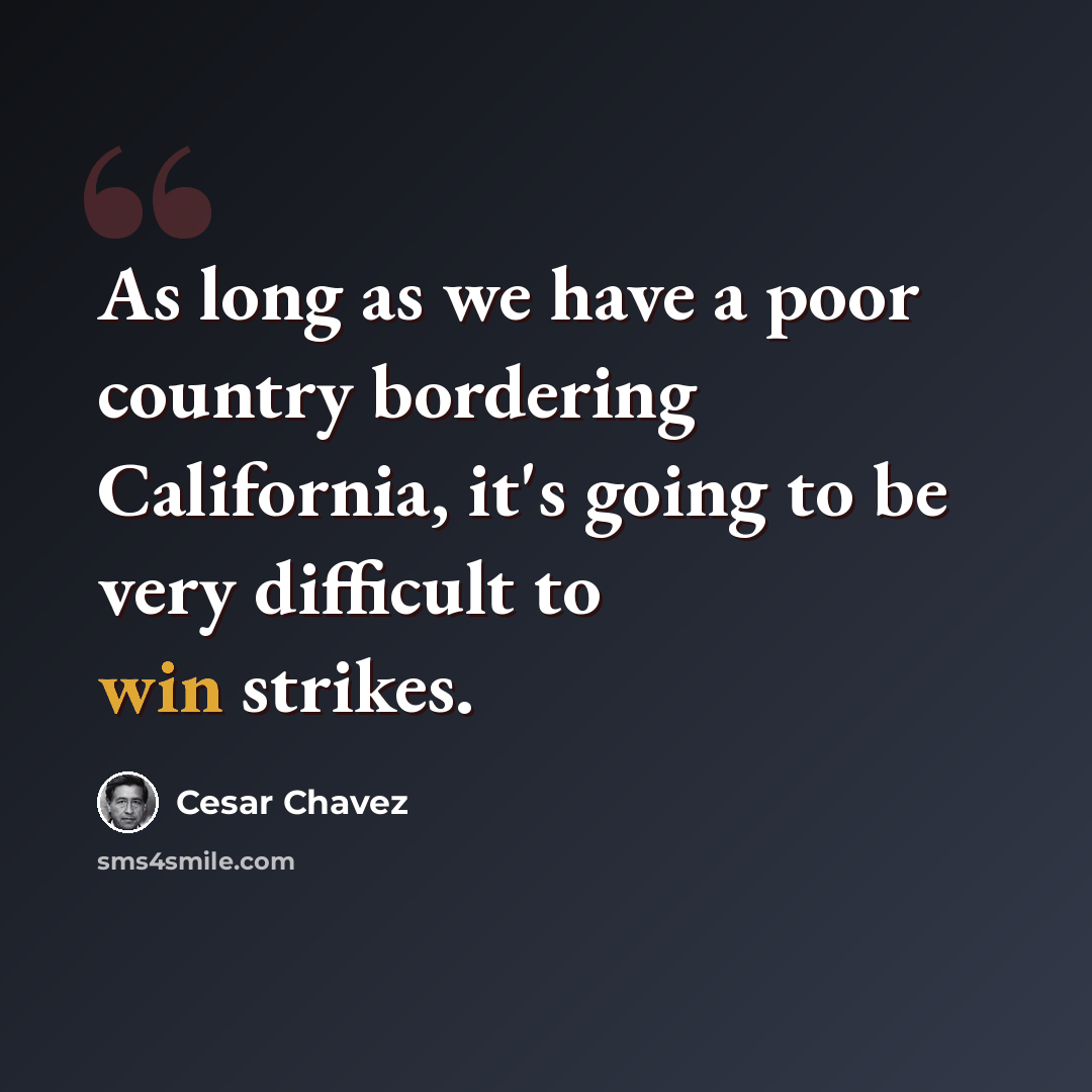 “As long as we have a poor country bordering California, it's going to be very difficult to win strikes.” quote by Cesar Chavez