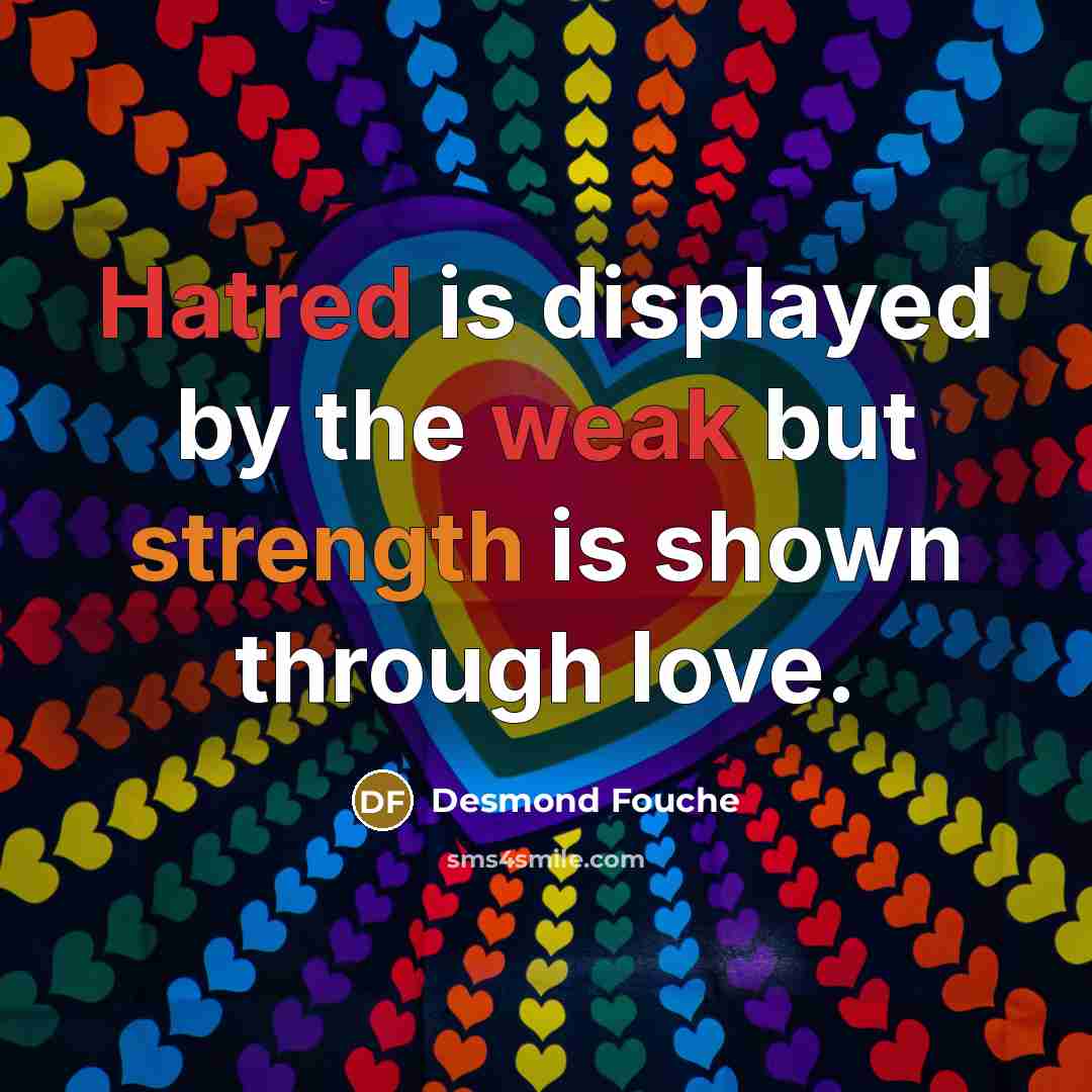 “Hatred is displayed by the weak but strength is shown through love.” quote by Desmond Fouche