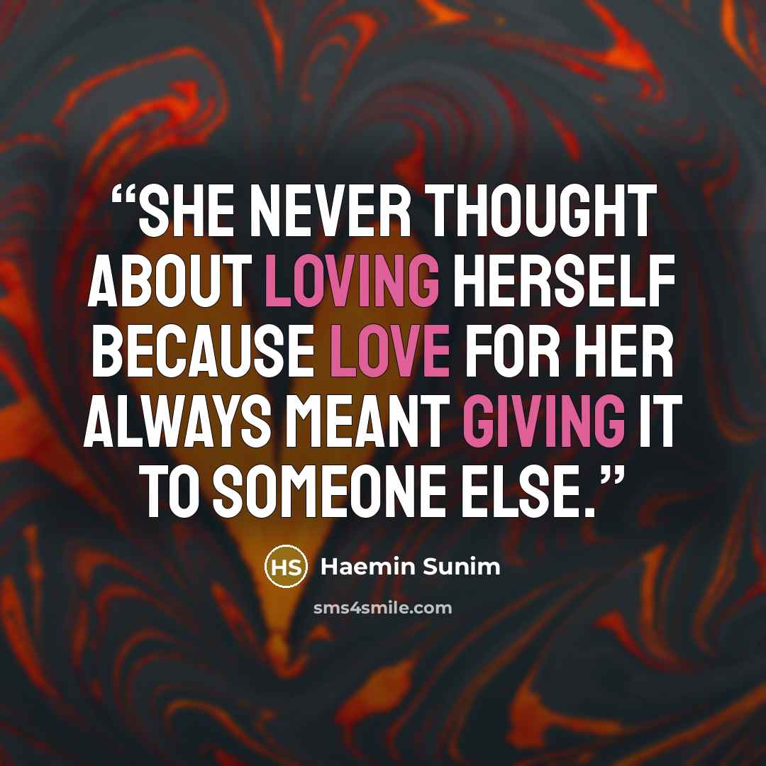 “she never thought about loving herself because love for her always meant giving it to someone else.” quote by Haemin Sunim