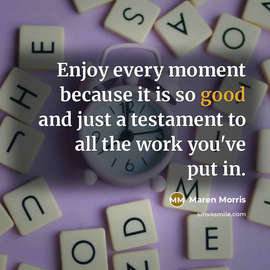 “Enjoy every moment because it is so good and just a testament to all the work you've put in.” quote by Maren Morris