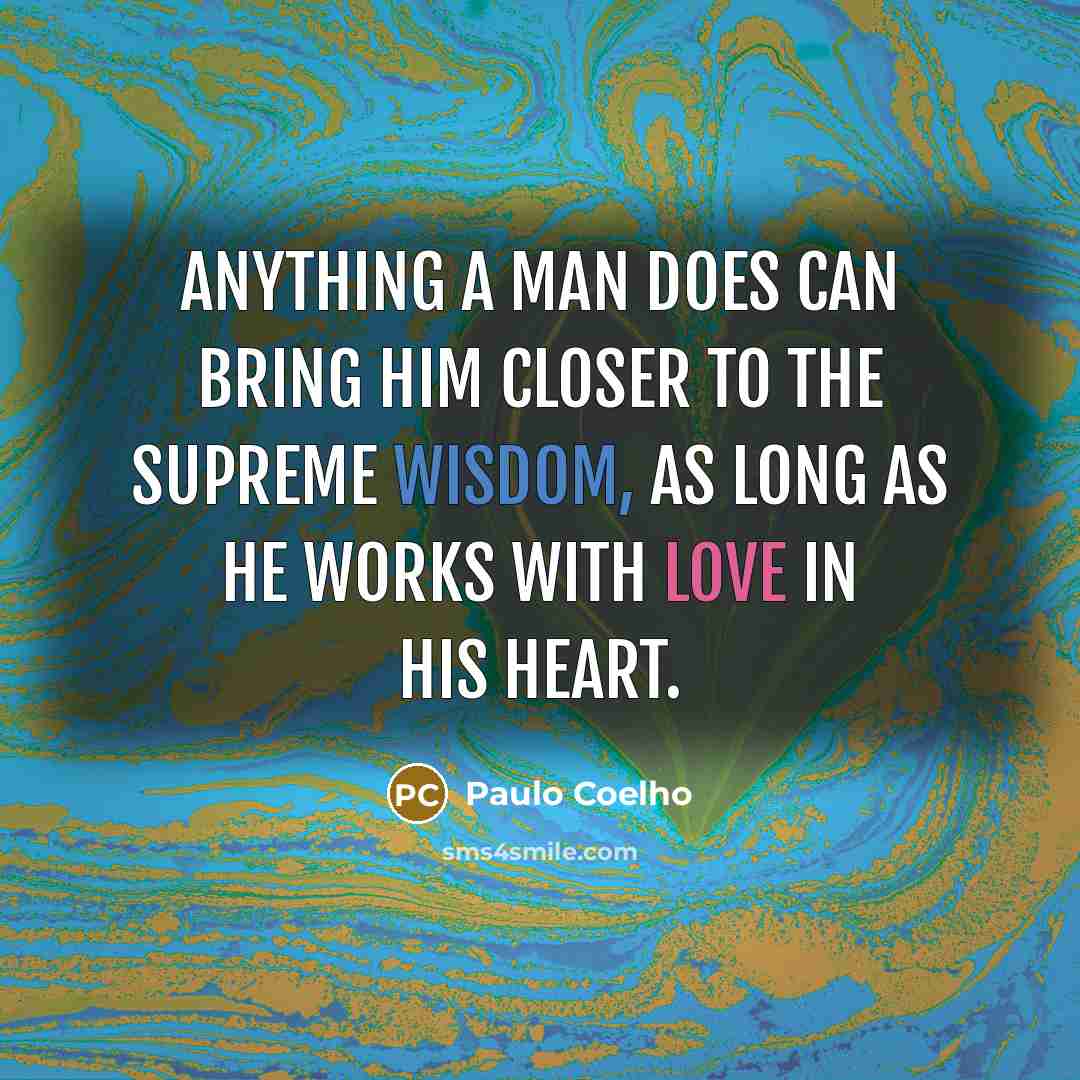 “Anything a man does can bring him closer to the Supreme Wisdom, as long as he works with Love in his heart.” quote by Paulo Coelho