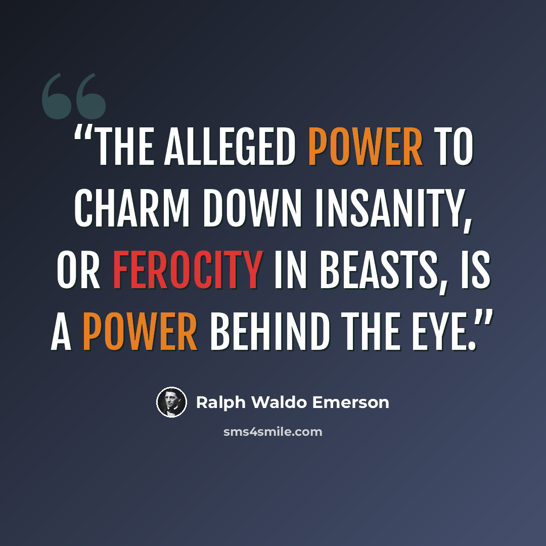 “The alleged power to charm down insanity, or ferocity in beasts, is a power behind the eye.” quote by Ralph Waldo Emerson