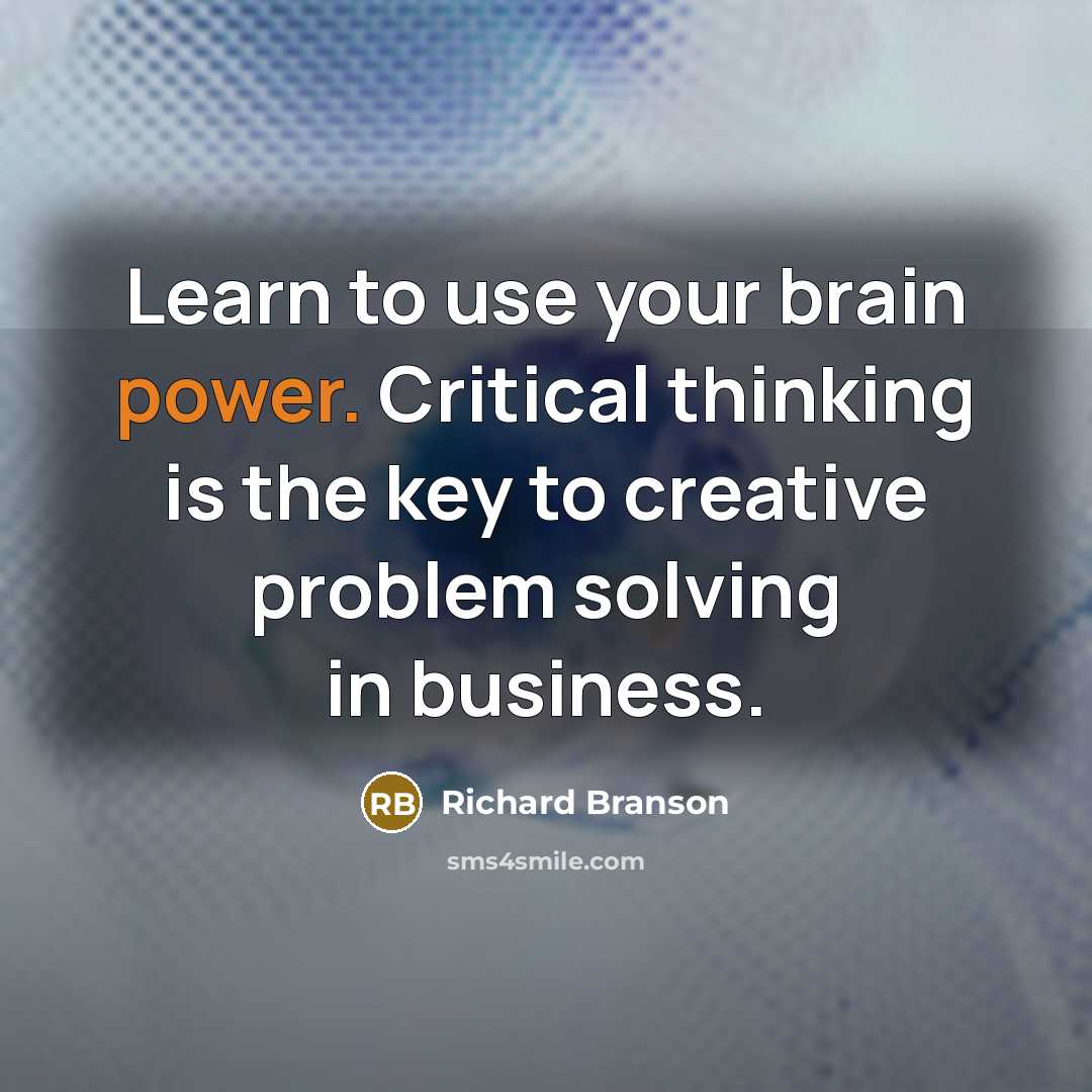 “Learn to use your brain power. Critical thinking is the key to creative problem solving in business.” quote by Richard Branson