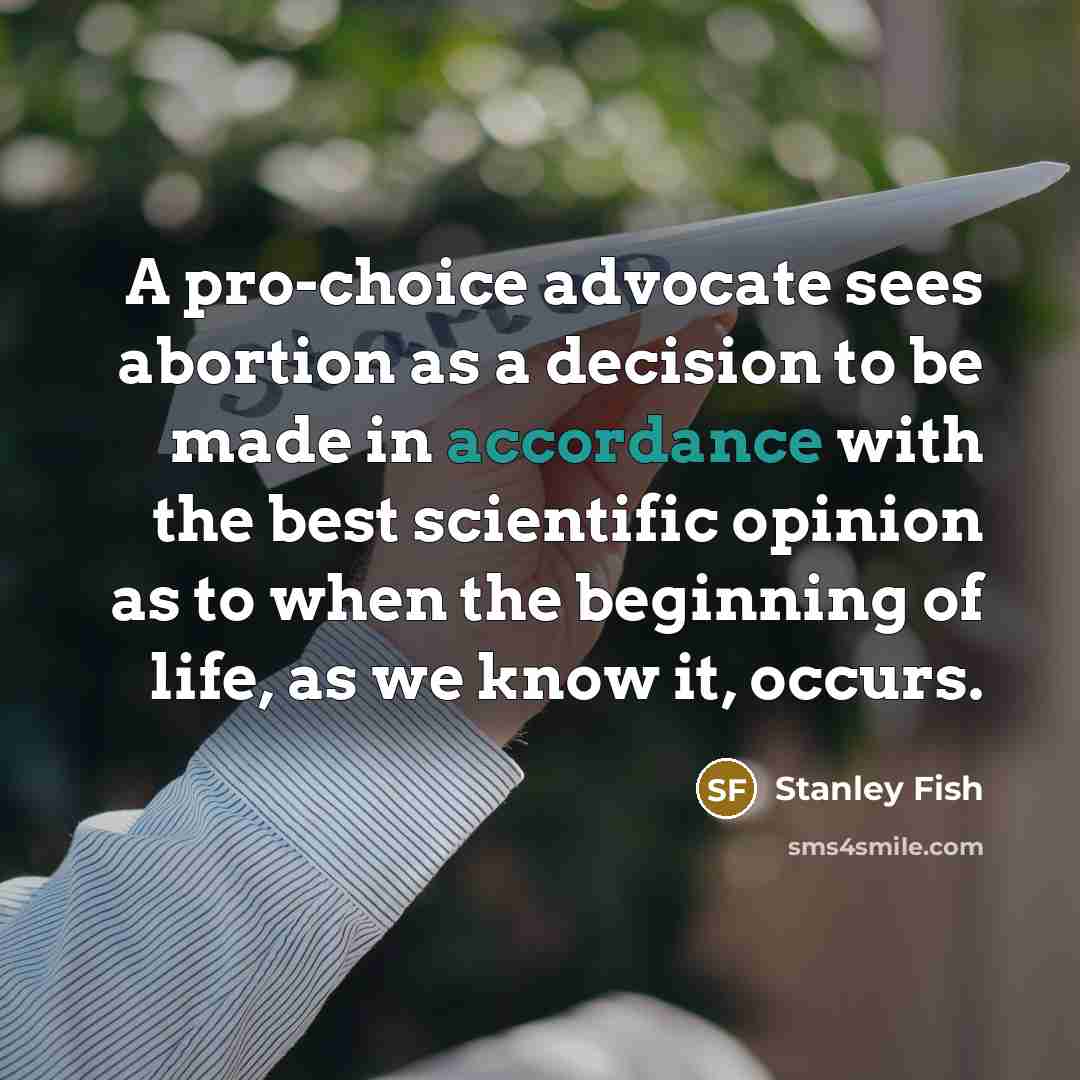 “A pro-choice advocate sees abortion as a decision to be made in accordance with the best scientific opinion as to when the beginning of life, as we know it, occurs.” quote by Stanley Fish