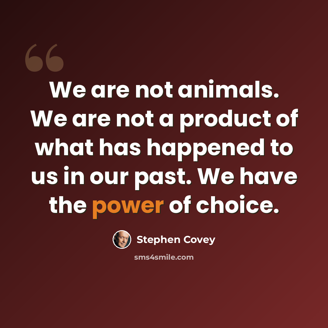 “We are not animals. We are not a product of what has happened to us in our past. We have the power of choice.” quote by Stephen Covey