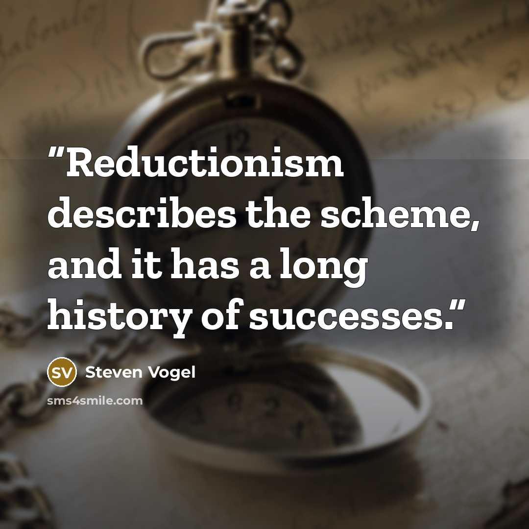 “Reductionism describes the scheme, and it has a long history of successes.” quote by Steven Vogel